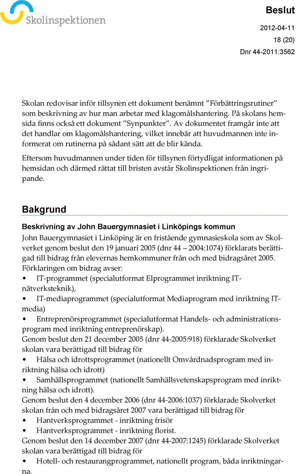 Eftersom huvudmannen under tiden för tillsynen förtydligat informationen på hemsidan och därmed rättat till bristen avstår Skolinspektionen från ingripande.