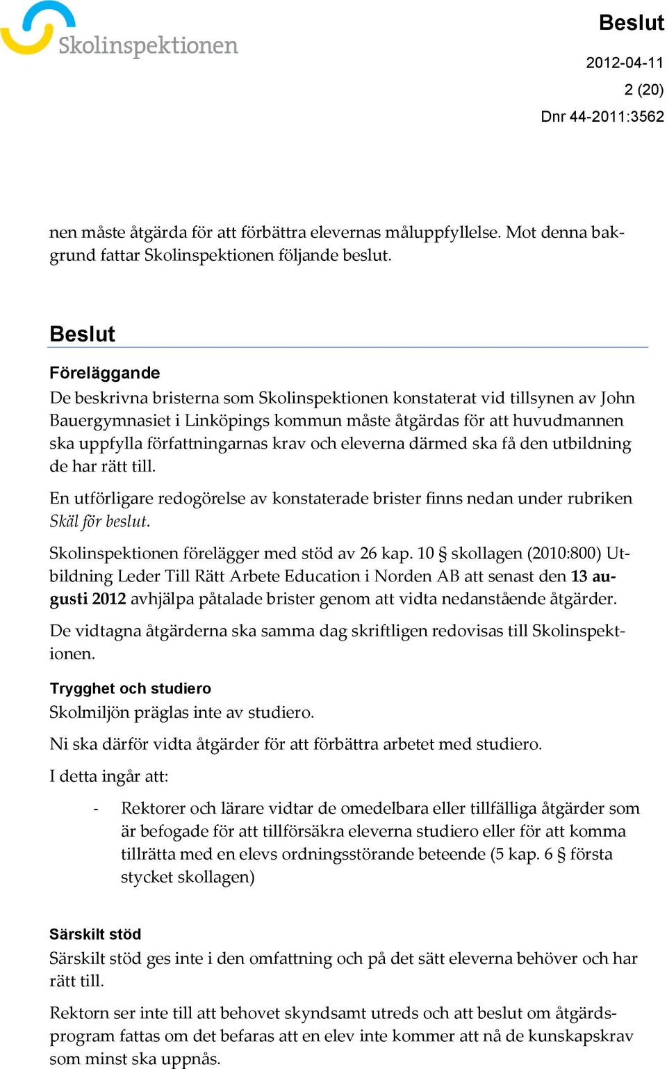 krav och eleverna därmed ska få den utbildning de har rätt till. En utförligare redogörelse av konstaterade brister finns nedan under rubriken Skäl för beslut.