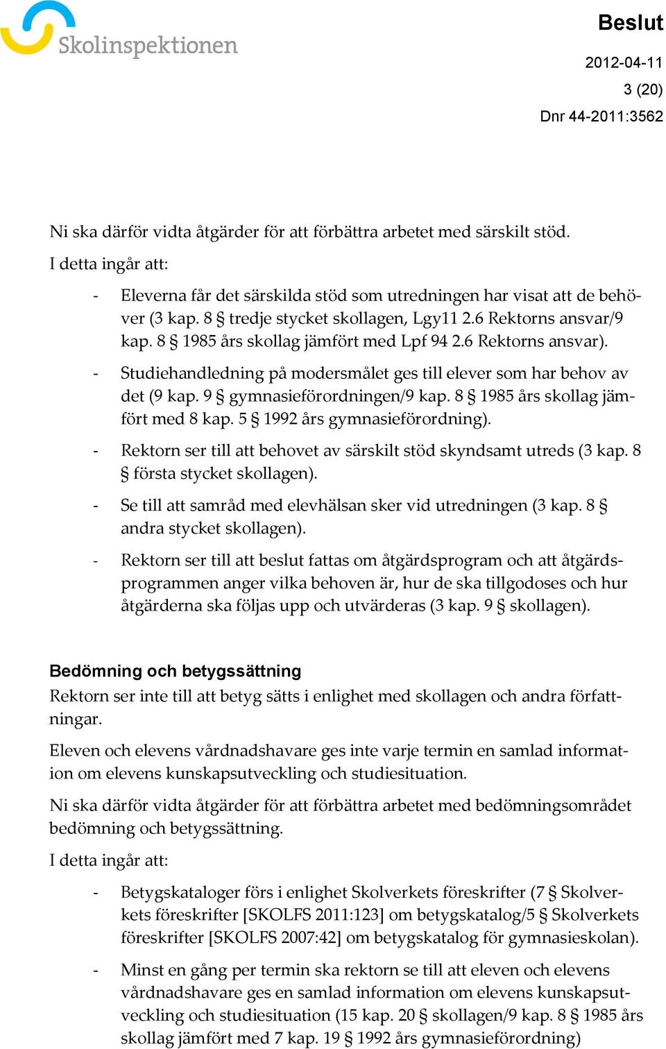 9 gymnasieförordningen/9 kap. 8 1985 års skollag jämfört med 8 kap. 5 1992 års gymnasieförordning). - Rektorn ser till att behovet av särskilt stöd skyndsamt utreds (3 kap.