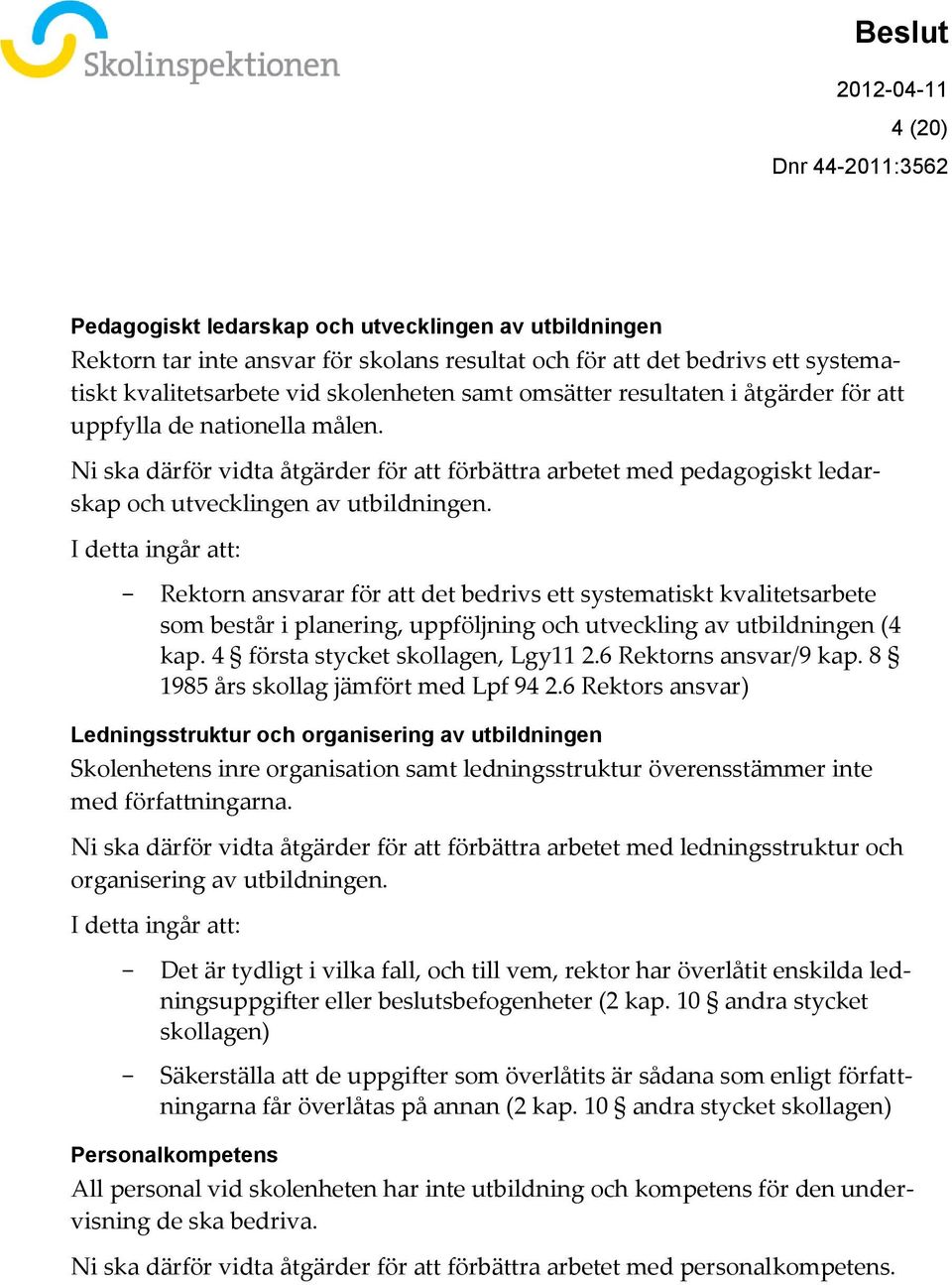 I detta ingår att: Rektorn ansvarar för att det bedrivs ett systematiskt kvalitetsarbete som består i planering, uppföljning och utveckling av utbildningen (4 kap. 4 första stycket skollagen, Lgy11 2.