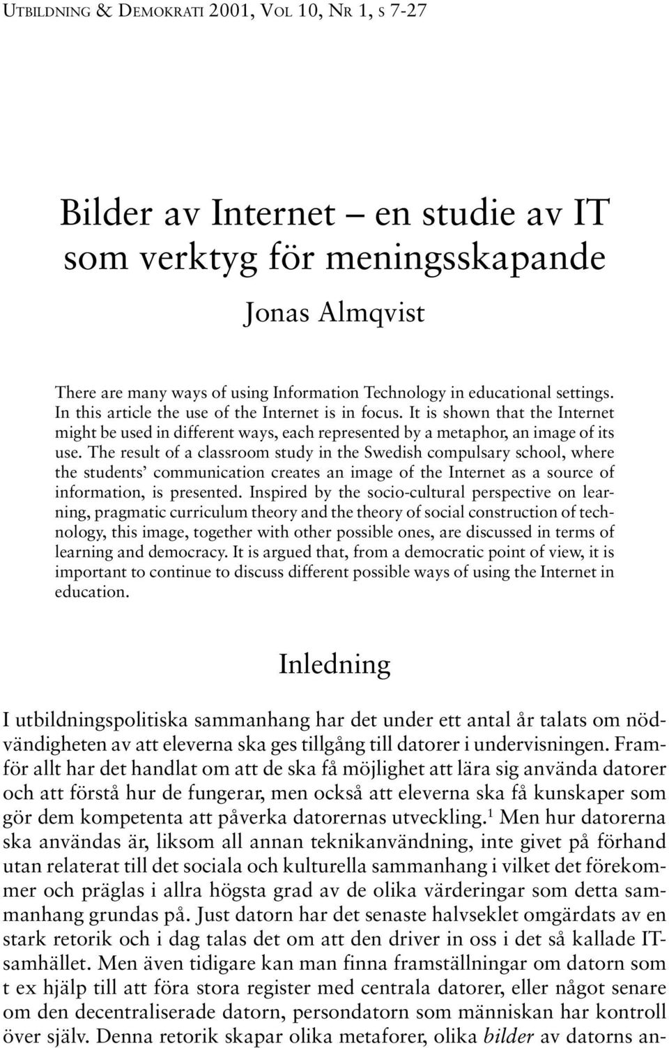 The result of a classroom study in the Swedish compulsary school, where the students communication creates an image of the Internet as a source of information, is presented.