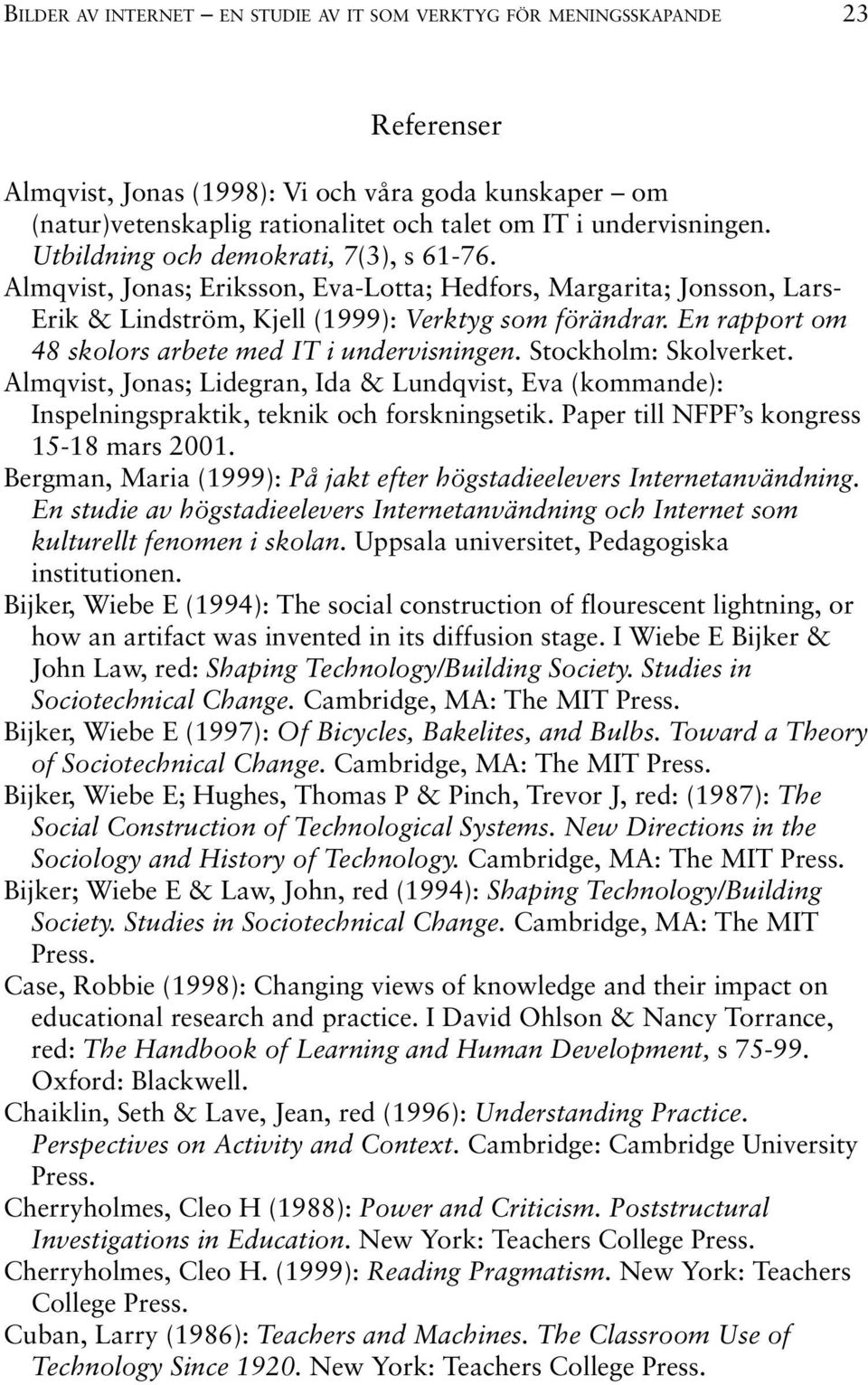 En rapport om 48 skolors arbete med IT i undervisningen. Stockholm: Skolverket. Almqvist, Jonas; Lidegran, Ida & Lundqvist, Eva (kommande): Inspelningspraktik, teknik och forskningsetik.