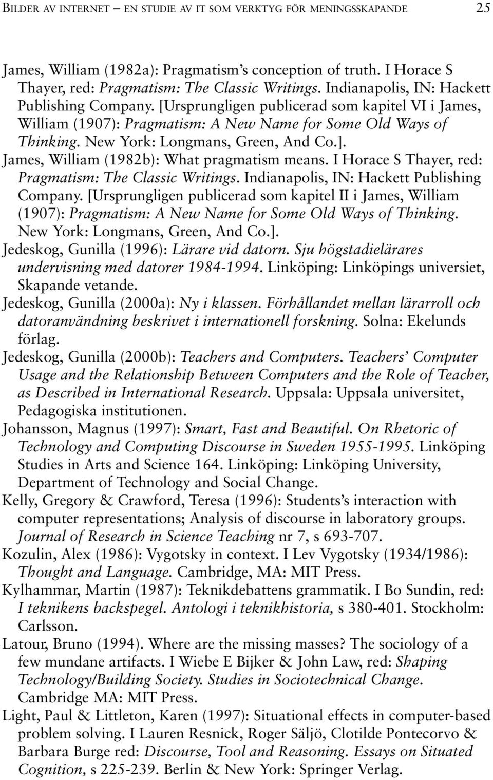 ]. James, William (1982b): What pragmatism means. I Horace S Thayer, red: Pragmatism: The Classic Writings. Indianapolis, IN: Hackett Publishing Company.