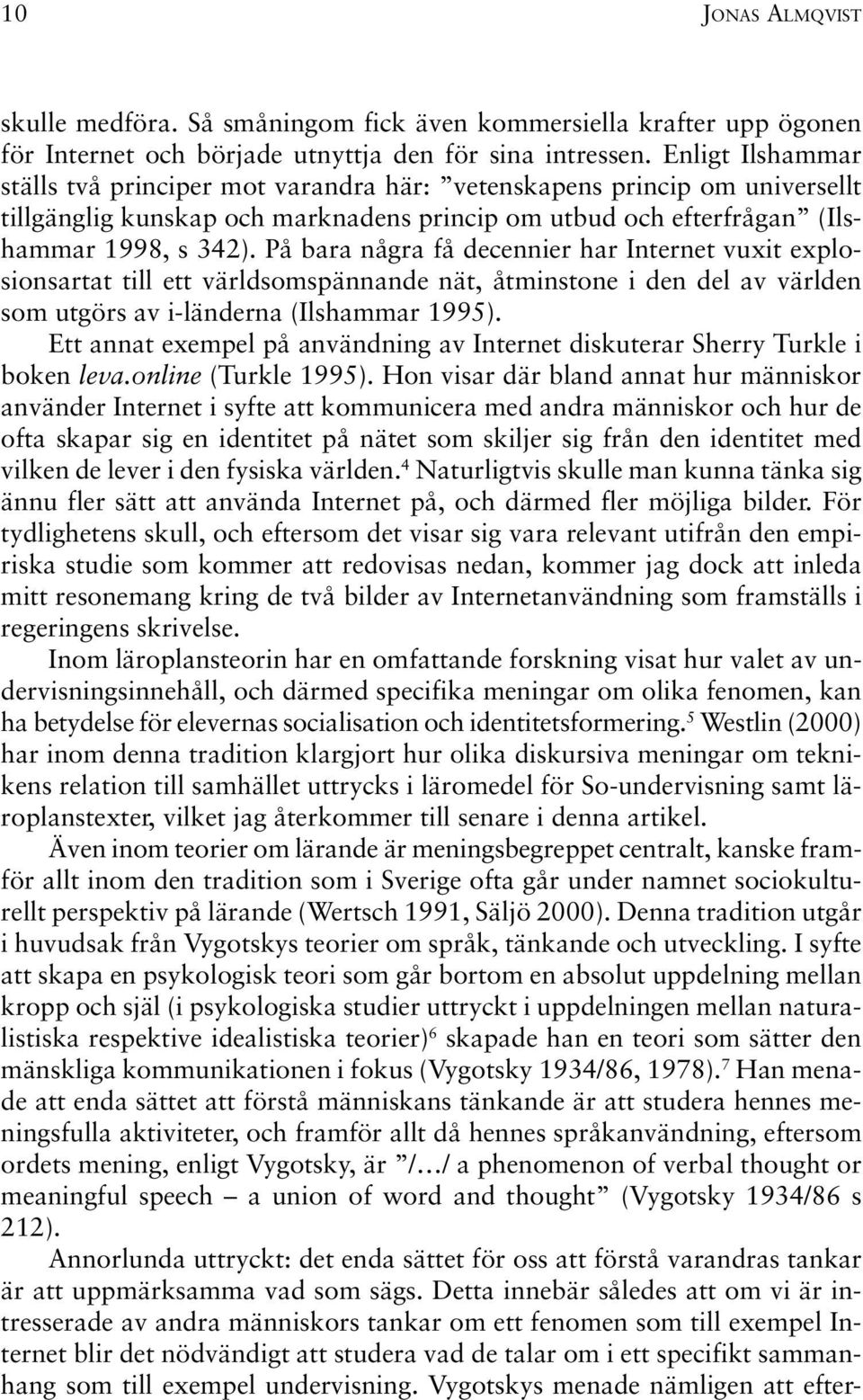 På bara några få decennier har Internet vuxit explosionsartat till ett världsomspännande nät, åtminstone i den del av världen som utgörs av i-länderna (Ilshammar 1995).