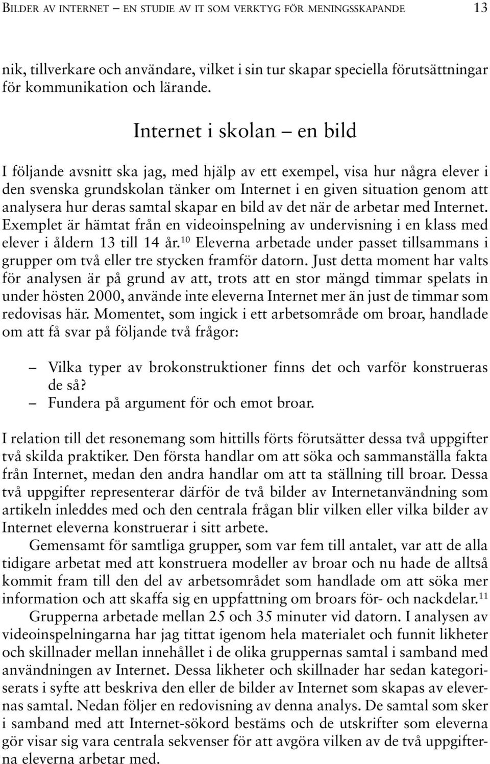 samtal skapar en bild av det när de arbetar med Internet. Exemplet är hämtat från en videoinspelning av undervisning i en klass med elever i åldern 13 till 14 år.