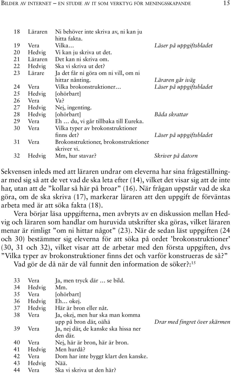 Läraren går iväg 24 Vera Vilka brokonstruktioner Läser på uppgiftsbladet 25 Hedvig [ohörbart] 26 Vera Va? 27 Hedvig Nej, ingenting.