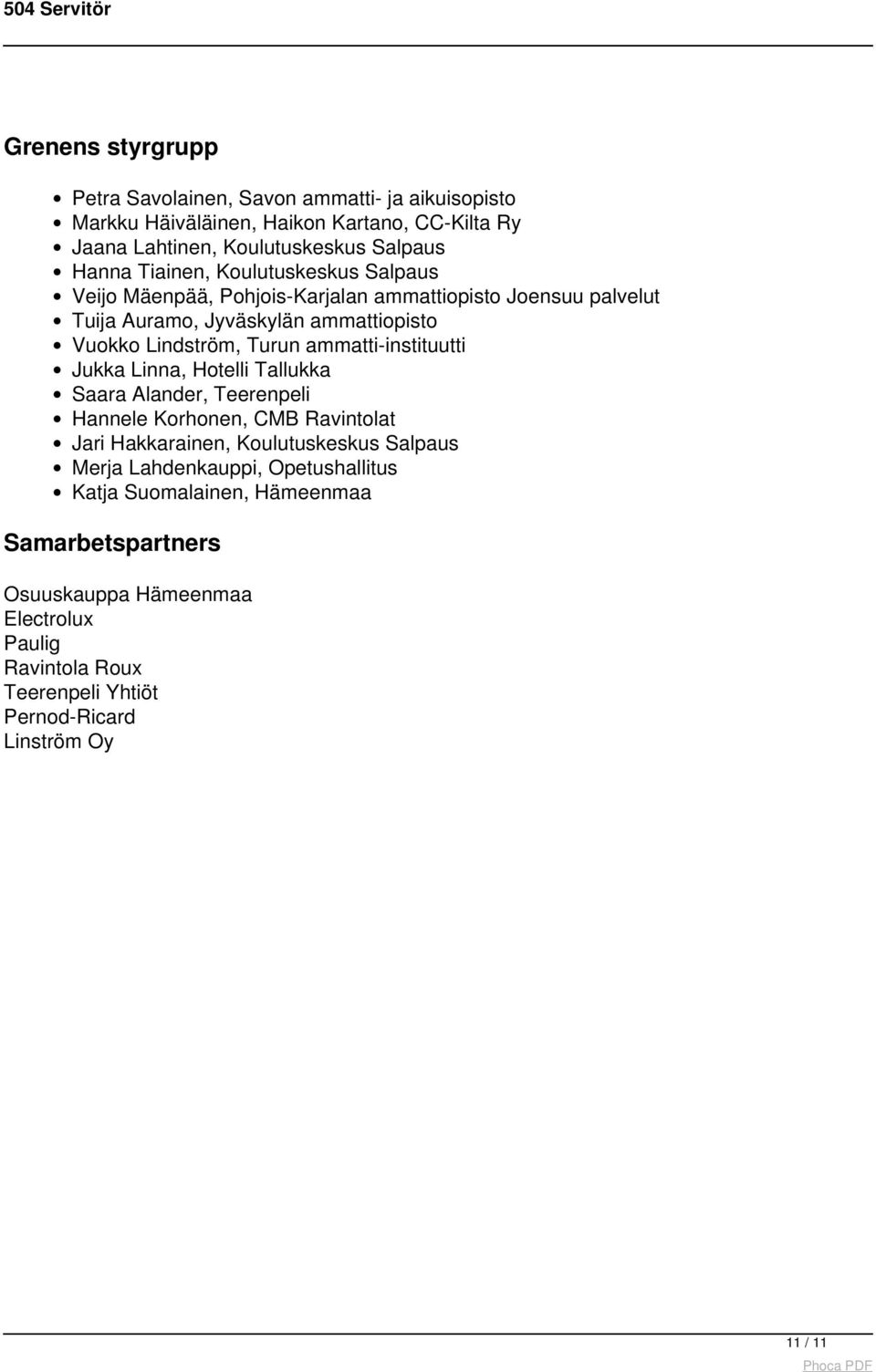 Jukka Linna, Hotelli Tallukka Saara Alander, Teerenpeli Hannele Korhonen, CMB Ravintolat Jari Hakkarainen, Koulutuskeskus Salpaus Merja Lahdenkauppi, Opetushallitus Katja