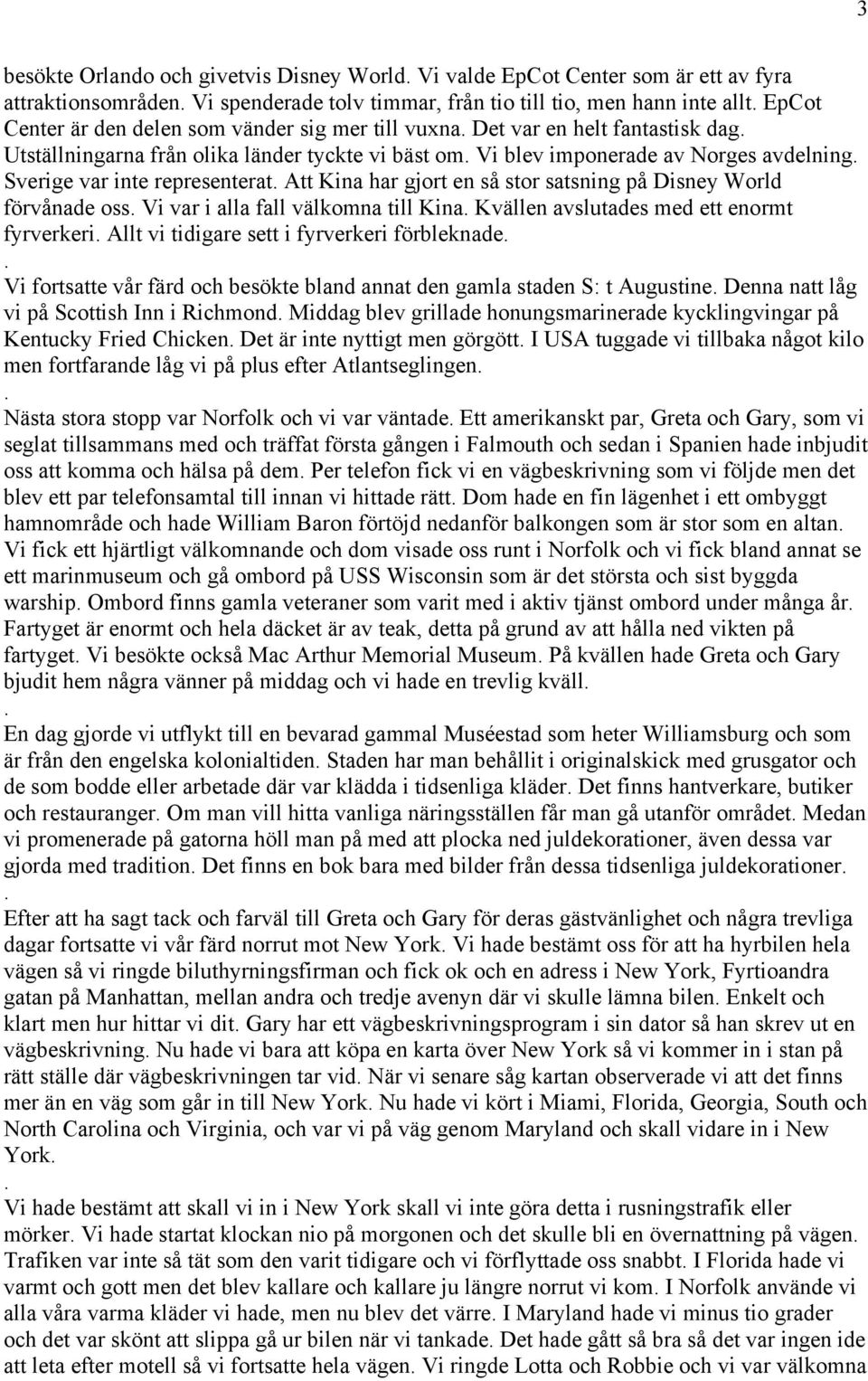 en så stor satsning på Disney World förvånade oss Vi var i alla fall välkomna till Kina Kvällen avslutades med ett enormt fyrverkeri Allt vi tidigare sett i fyrverkeri förbleknade Vi fortsatte vår