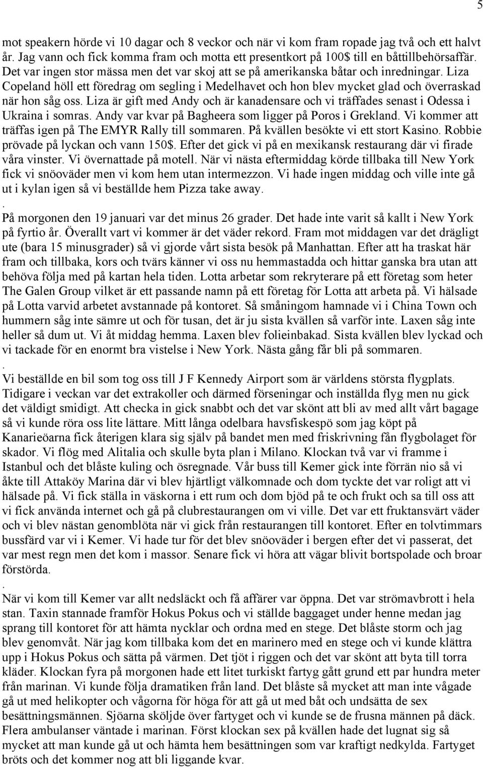 med Andy och är kanadensare och vi träffades senast i Odessa i Ukraina i somras Andy var kvar på Bagheera som ligger på Poros i Grekland Vi kommer att träffas igen på The EMYR Rally till sommaren På