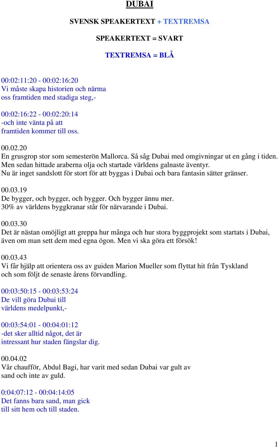 Men sedan hittade araberna olja och startade världens galnaste äventyr. Nu är inget sandslott för stort för att byggas i Dubai och bara fantasin sätter gränser. 00.03.