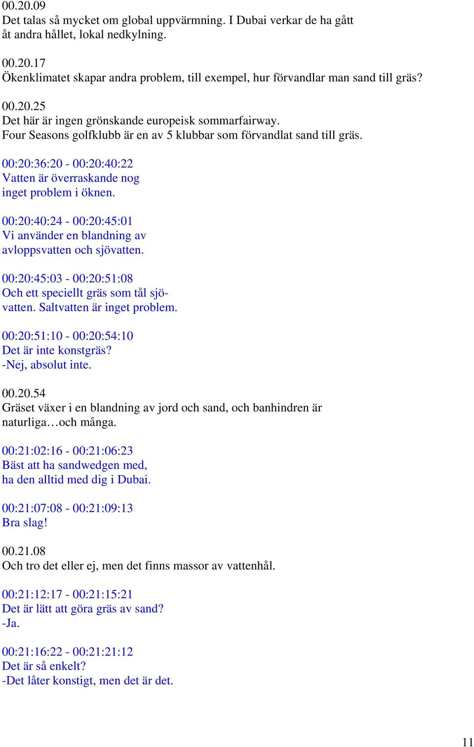 00:20:36:20-00:20:40:22 Vatten är överraskande nog inget problem i öknen. 00:20:40:24-00:20:45:01 Vi använder en blandning av avloppsvatten och sjövatten.