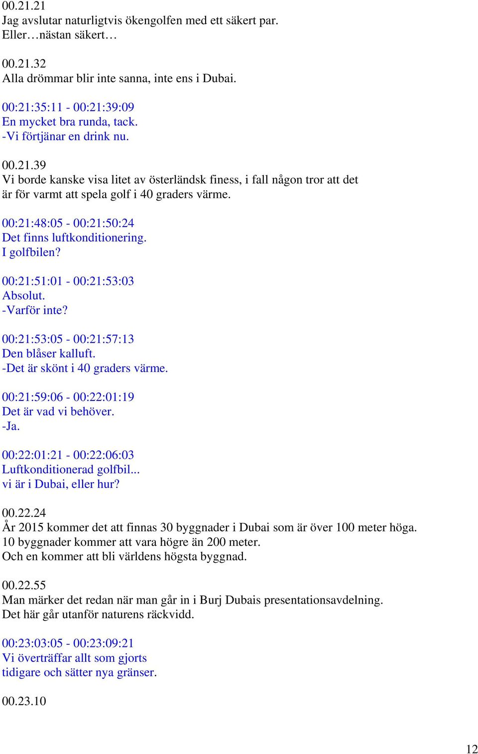 00:21:48:05-00:21:50:24 Det finns luftkonditionering. I golfbilen? 00:21:51:01-00:21:53:03 Absolut. -Varför inte? 00:21:53:05-00:21:57:13 Den blåser kalluft. -Det är skönt i 40 graders värme.