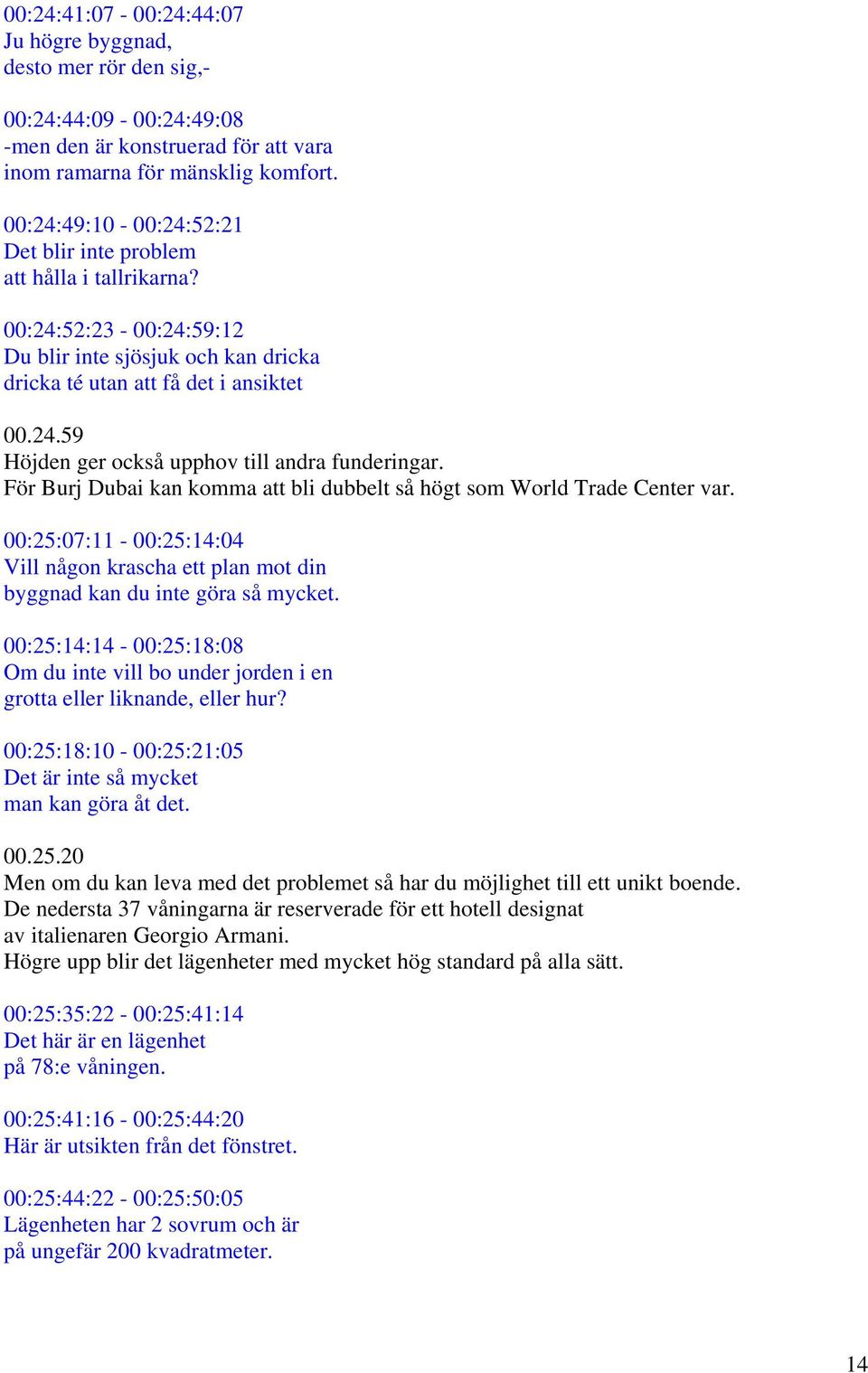 För Burj Dubai kan komma att bli dubbelt så högt som World Trade Center var. 00:25:07:11-00:25:14:04 Vill någon krascha ett plan mot din byggnad kan du inte göra så mycket.