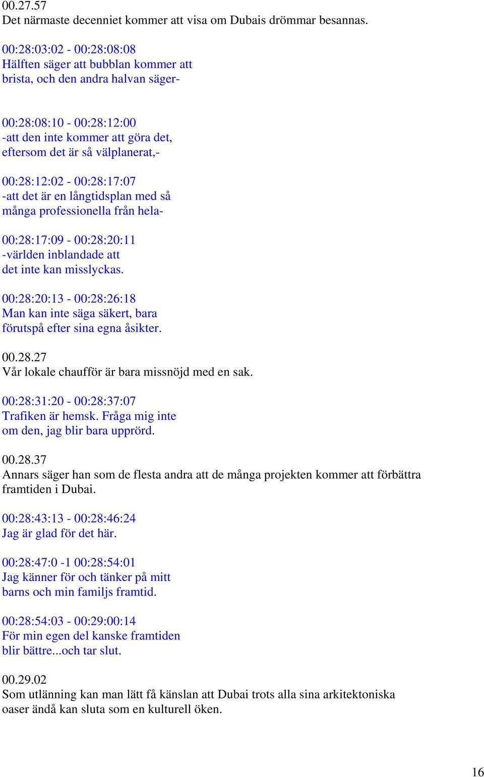 00:28:12:02-00:28:17:07 -att det är en långtidsplan med så många professionella från hela- 00:28:17:09-00:28:20:11 -världen inblandade att det inte kan misslyckas.