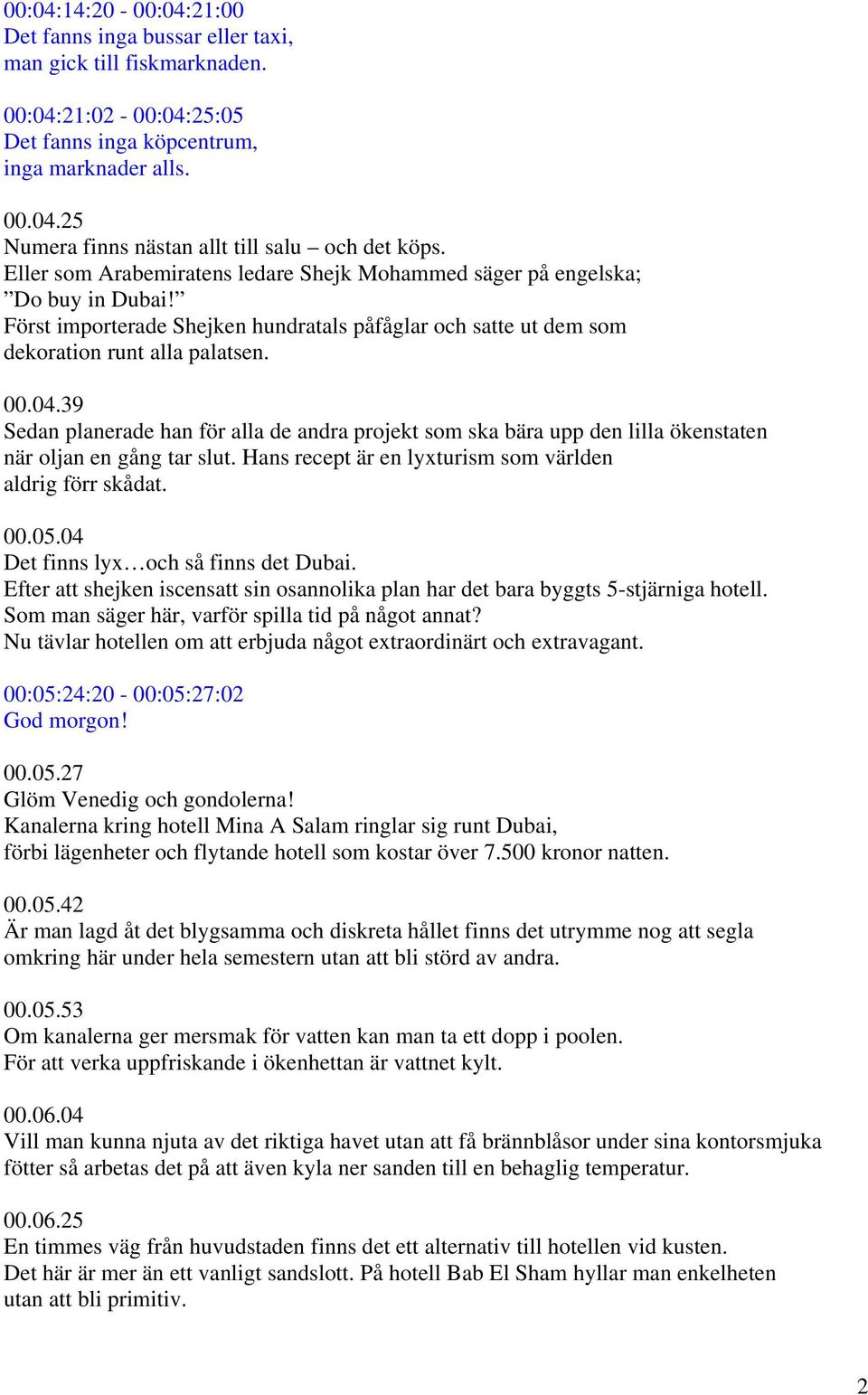 39 Sedan planerade han för alla de andra projekt som ska bära upp den lilla ökenstaten när oljan en gång tar slut. Hans recept är en lyxturism som världen aldrig förr skådat. 00.05.