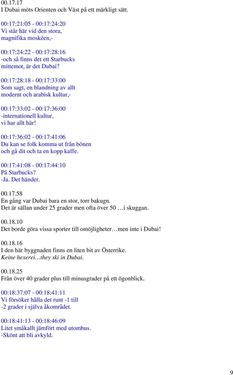 00:17:28:18-00:17:33:00 Som sagt, en blandning av allt modernt och arabisk kultur,- 00:17:33:02-00:17:36:00 -internationell kultur, vi har allt här!