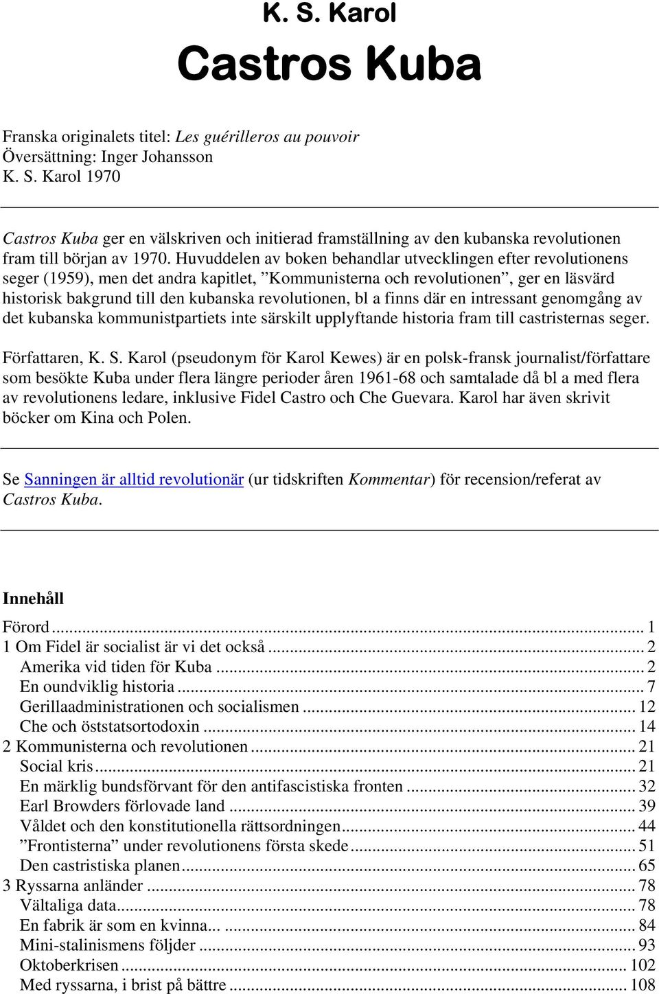 bl a finns där en intressant genomgång av det kubanska kommunistpartiets inte särskilt upplyftande historia fram till castristernas seger. Författaren, K. S.