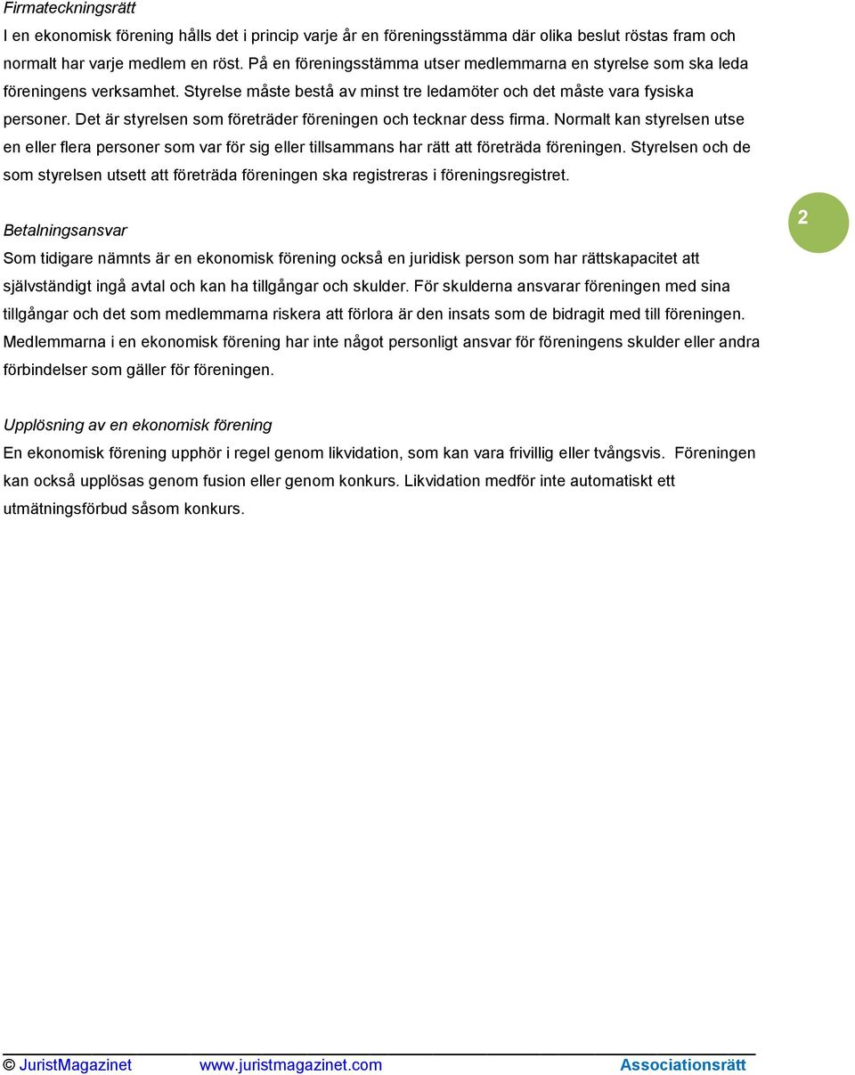 Det är styrelsen som företräder föreningen och tecknar dess firma. Normalt kan styrelsen utse en eller flera personer som var för sig eller tillsammans har rätt att företräda föreningen.