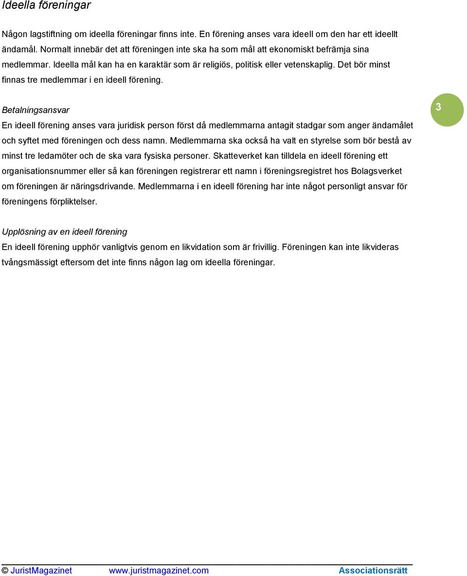 Det bör minst finnas tre medlemmar i en ideell förening. En ideell förening anses vara juridisk person först då medlemmarna antagit stadgar som anger ändamålet och syftet med föreningen och dess namn.