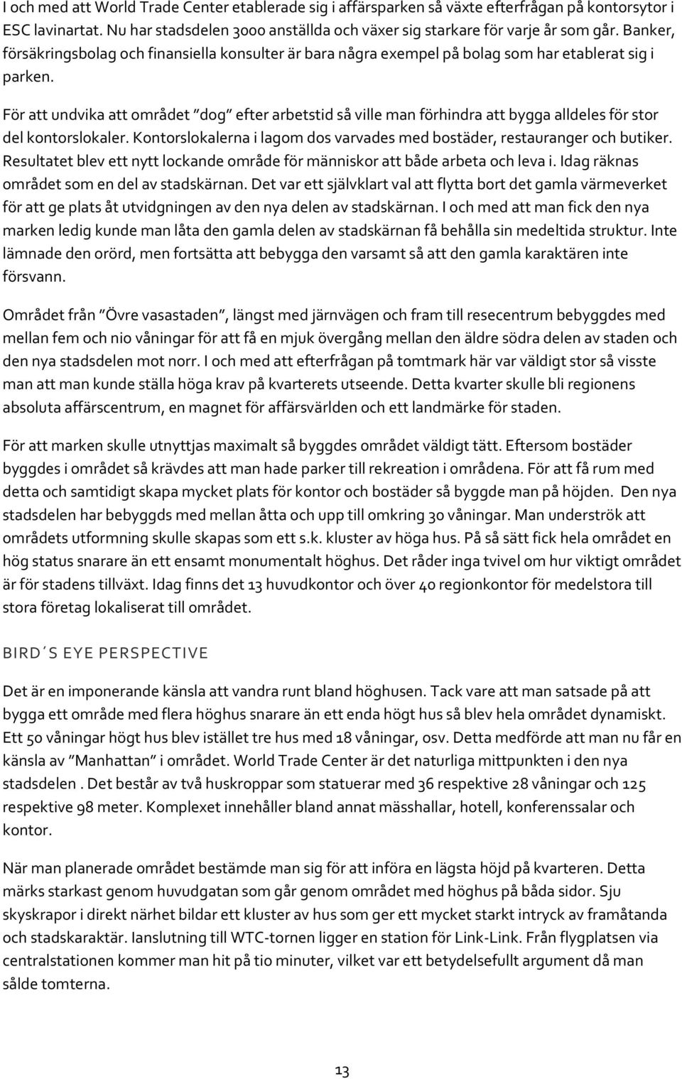 För att undvika att området dog efter arbetstid så ville man förhindra att bygga alldeles för stor del kontorslokaler. Kontorslokalerna i lagom dos varvades med bostäder, restauranger och butiker.