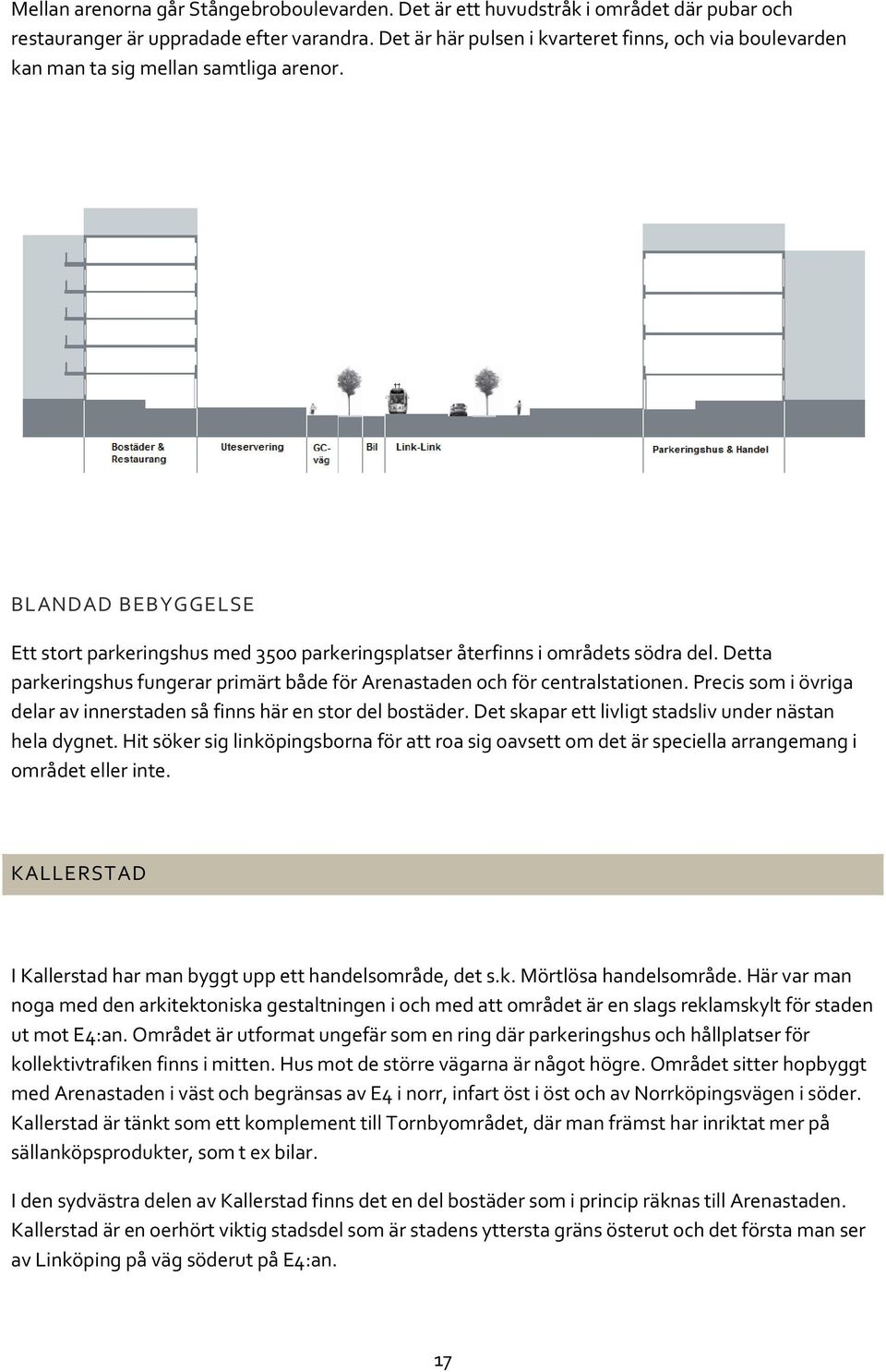 Detta parkeringshus fungerar primärt både för Arenastaden och för centralstationen. Precis som i övriga delar av innerstaden så finns här en stor del bostäder.