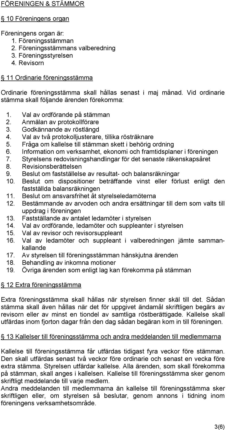 Anmälan av protokollförare 3. Godkännande av röstlängd 4. Val av två protokolljusterare, tillika rösträknare 5. Fråga om kallelse till stämman skett i behörig ordning 6.