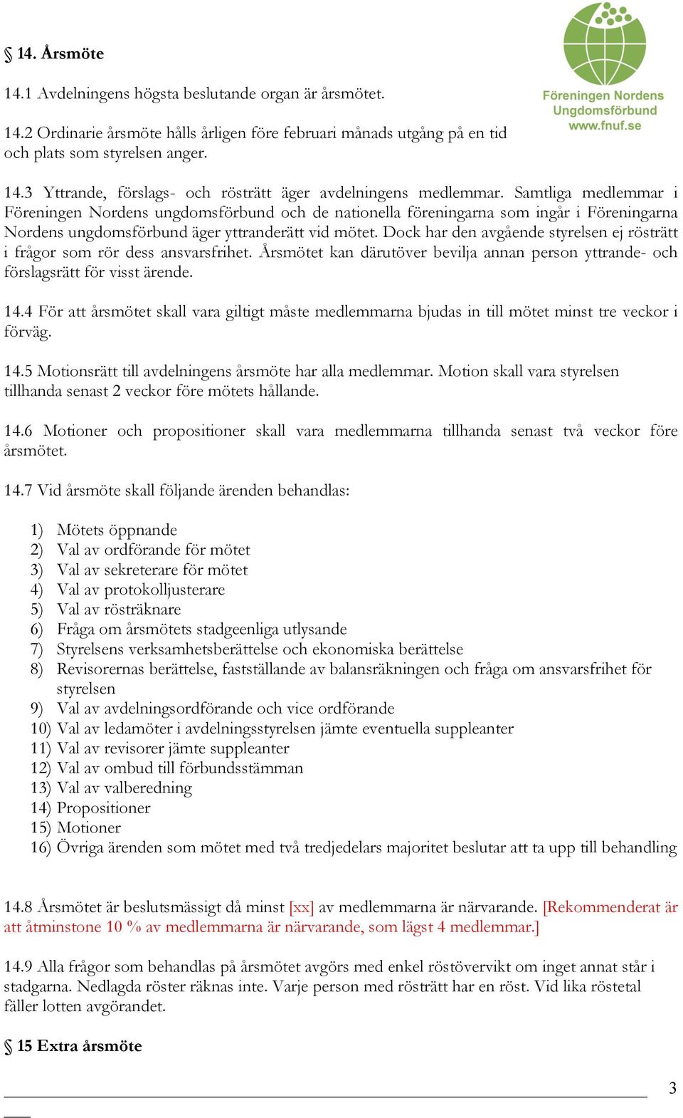 Dock har den avgående styrelsen ej rösträtt i frågor som rör dess ansvarsfrihet. Årsmötet kan därutöver bevilja annan person yttrande- och förslagsrätt för visst ärende. 14.