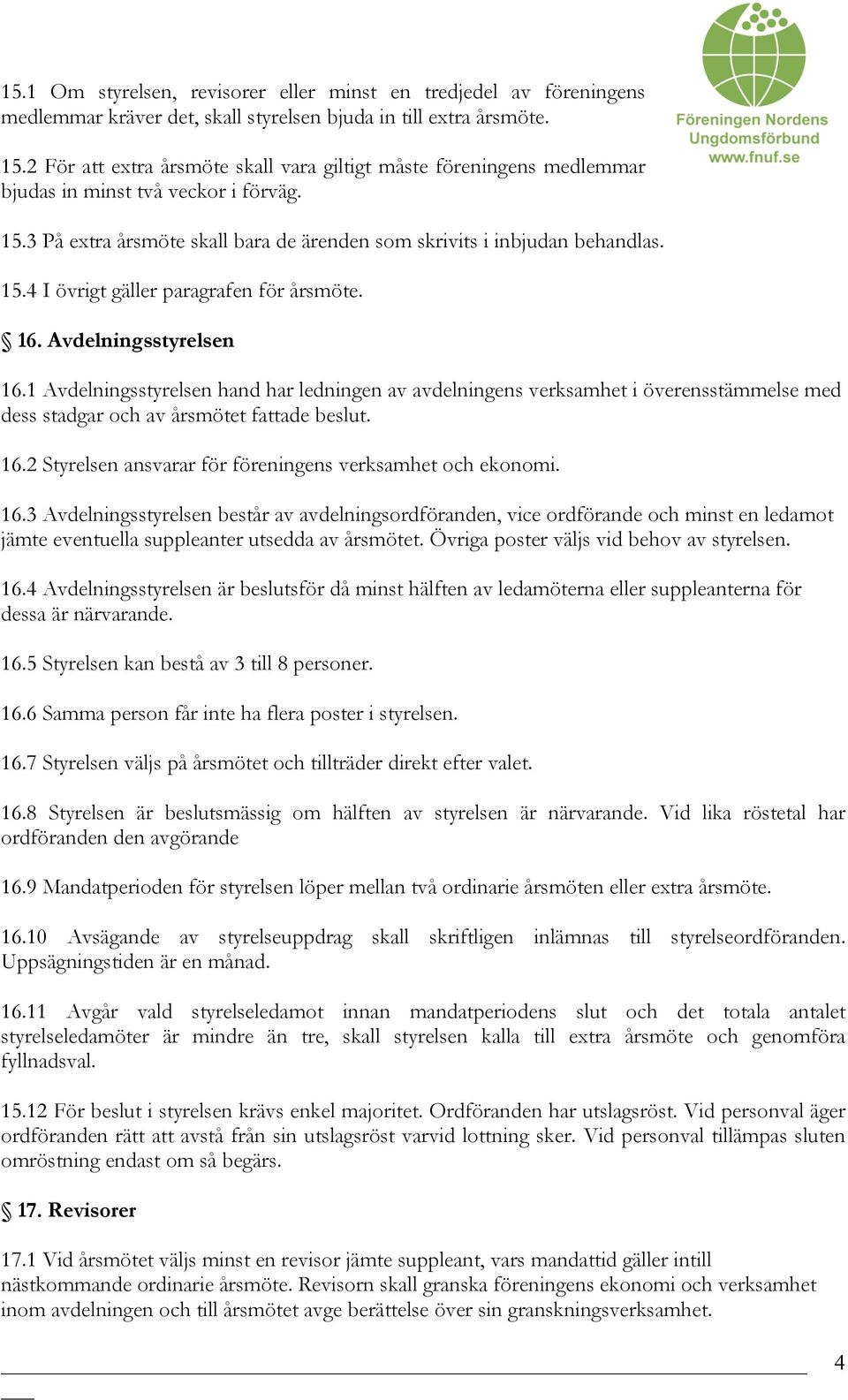 16. Avdelningsstyrelsen 16.1 Avdelningsstyrelsen hand har ledningen av avdelningens verksamhet i överensstämmelse med dess stadgar och av årsmötet fattade beslut. 16.2 Styrelsen ansvarar för föreningens verksamhet och ekonomi.