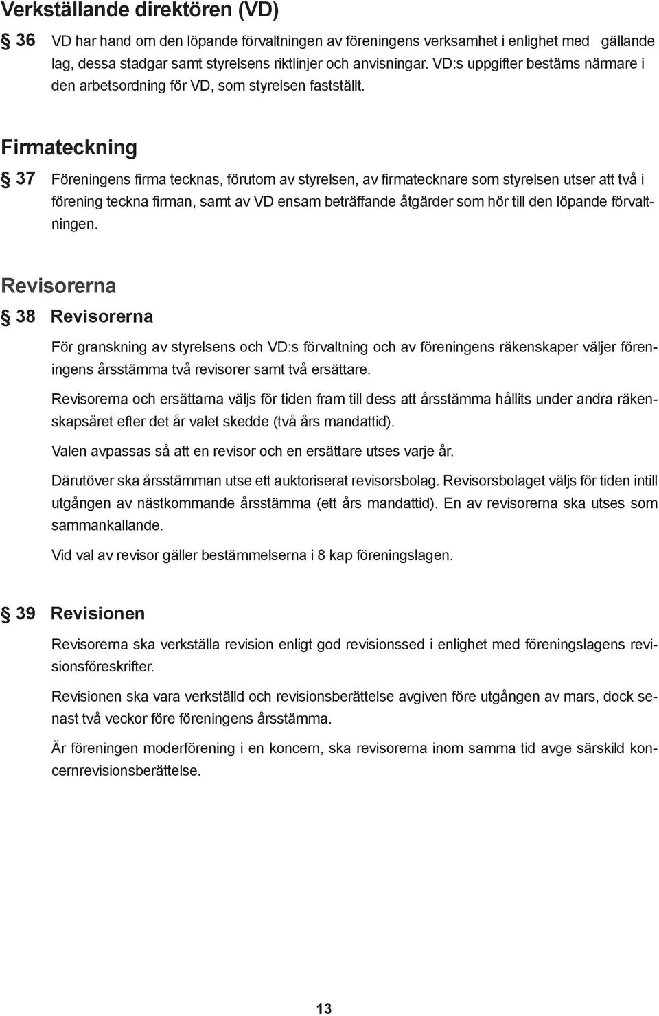 Firmateckning 37 Föreningens firma tecknas, förutom av styrelsen, av firmatecknare som styrelsen utser att två i förening teckna firman, samt av VD ensam beträffande åtgärder som hör till den löpande