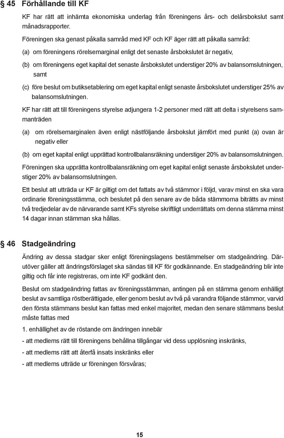 senaste årsbokslutet understiger 20% av balansomslutningen, samt (c) före beslut om butiksetablering om eget kapital enligt senaste årsbokslutet understiger 25% av balansomslutningen.