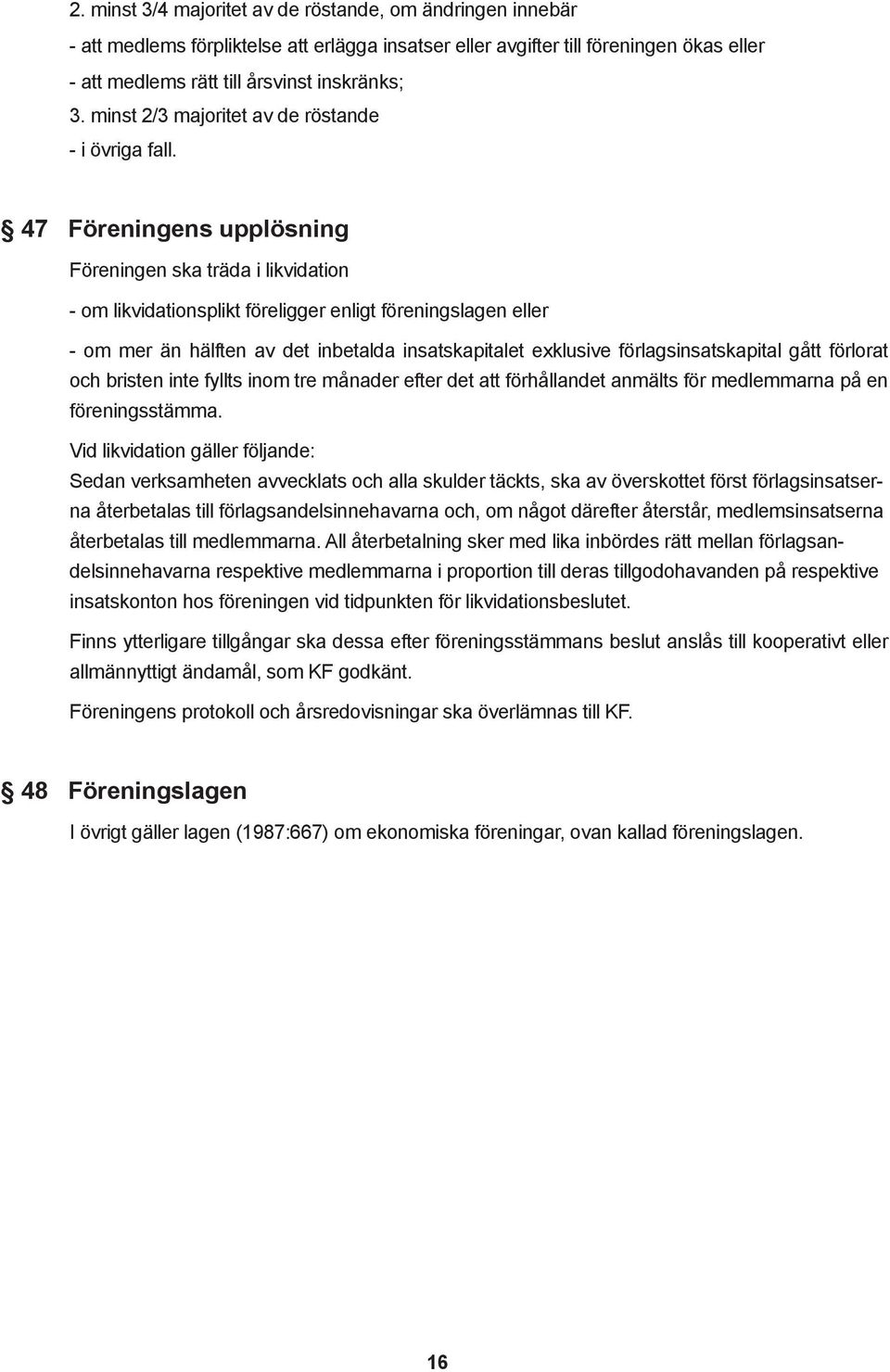 47 Föreningens upplösning Föreningen ska träda i likvidation - om likvidationsplikt föreligger enligt föreningslagen eller - om mer än hälften av det inbetalda insatskapitalet exklusive