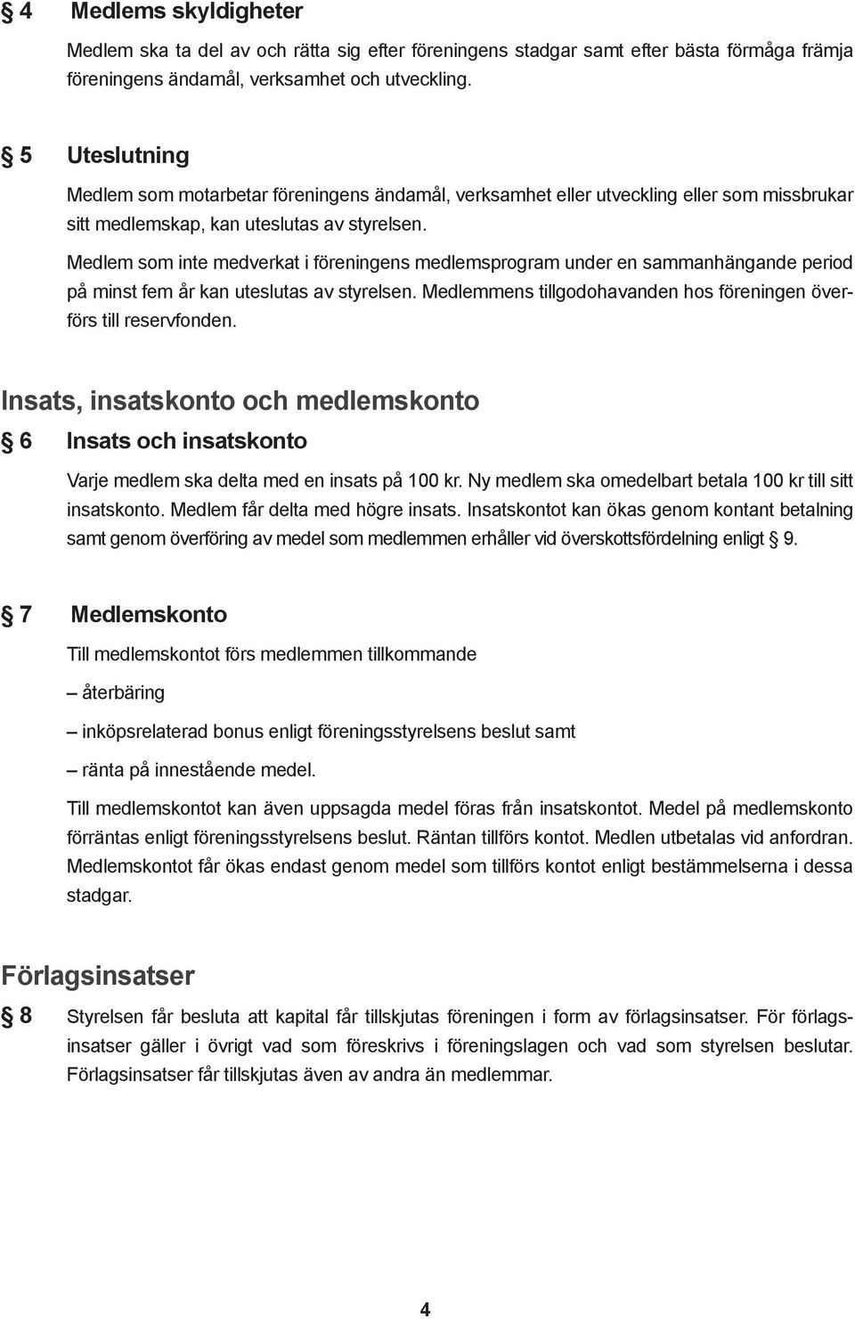Medlem som inte medverkat i föreningens medlemsprogram under en sammanhängande period på minst fem år kan uteslutas av styrelsen. Medlemmens tillgodohavanden hos föreningen överförs till reservfonden.