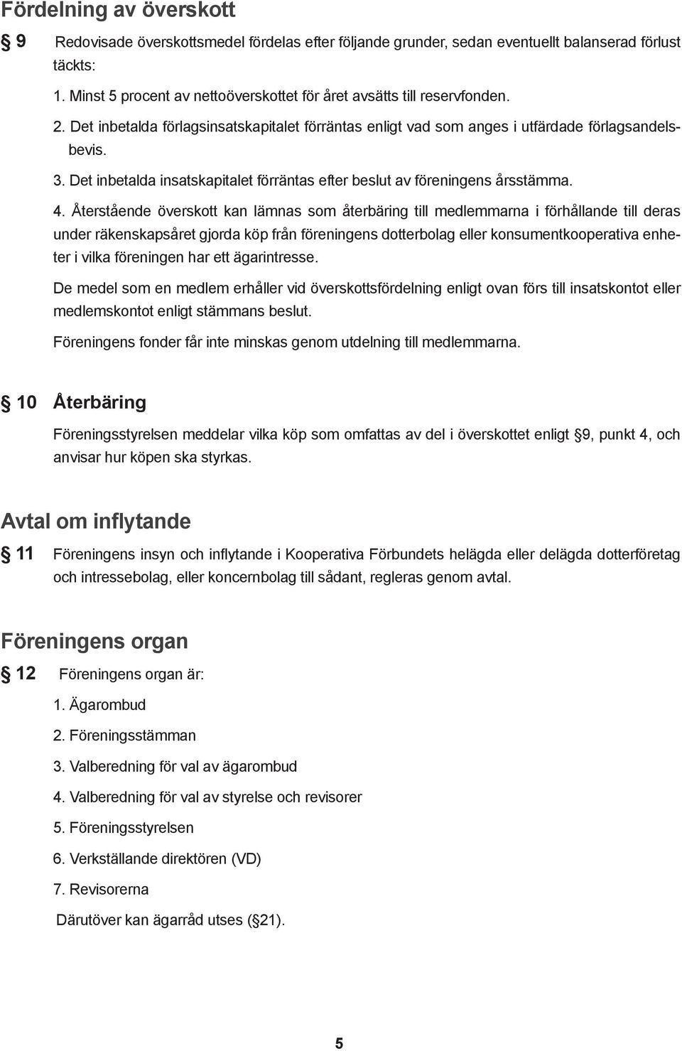 Det inbetalda insatskapitalet förräntas efter beslut av föreningens årsstämma. 4.