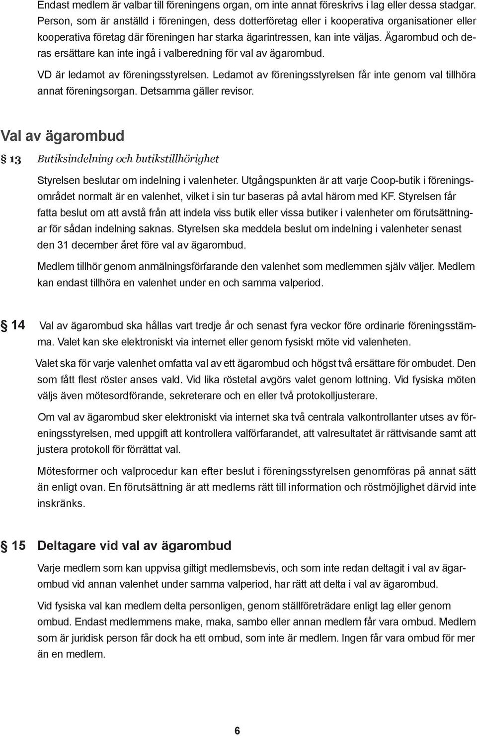 Ägarombud och deras ersättare kan inte ingå i valberedning för val av ägarombud. VD är ledamot av föreningsstyrelsen. Ledamot av föreningsstyrelsen får inte genom val tillhöra annat föreningsorgan.