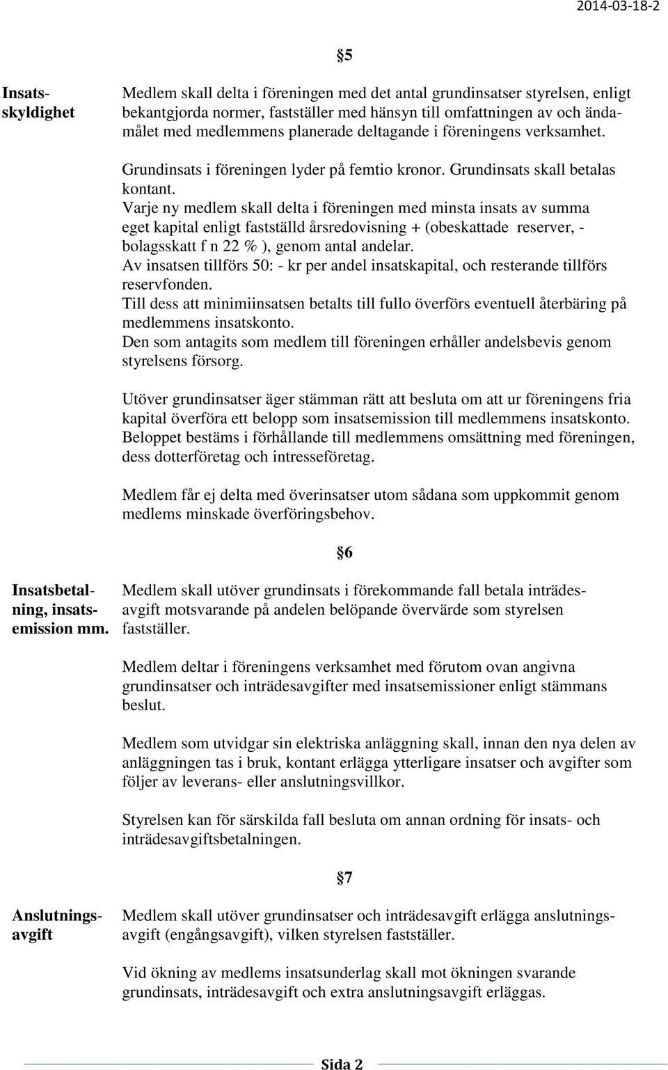 Varje ny medlem skall delta i föreningen med minsta insats av summa eget kapital enligt fastställd årsredovisning + (obeskattade reserver, - bolagsskatt f n 22 % ), genom antal andelar.