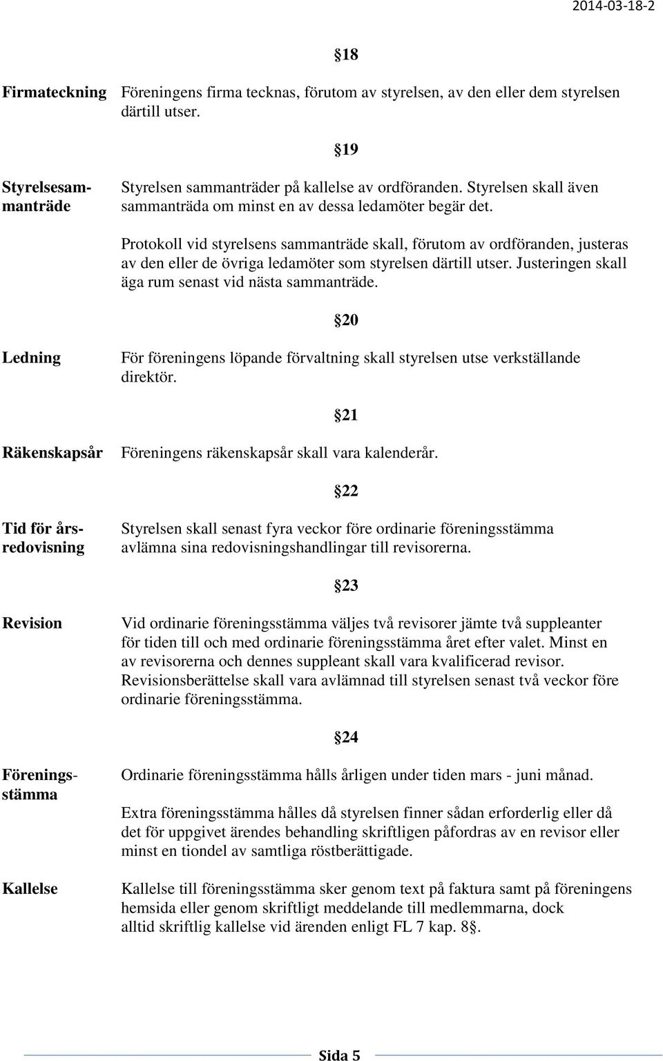 Protokoll vid styrelsens sammanträde skall, förutom av ordföranden, justeras av den eller de övriga ledamöter som styrelsen därtill utser. Justeringen skall äga rum senast vid nästa sammanträde.