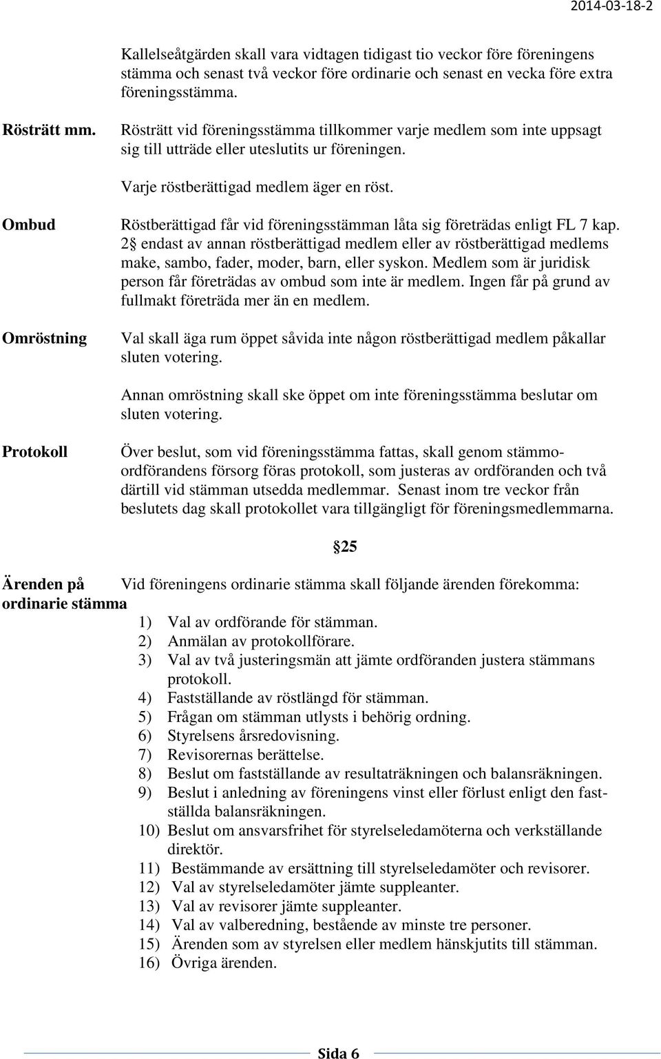 Ombud Omröstning Röstberättigad får vid föreningsstämman låta sig företrädas enligt FL 7 kap.