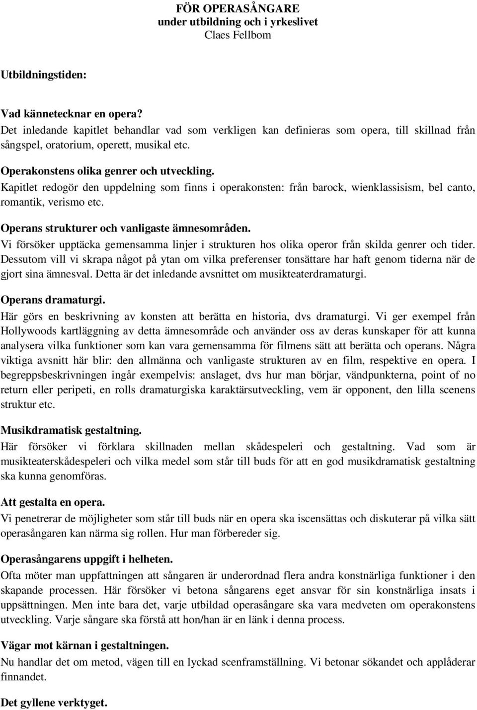 Kapitlet redogör den uppdelning som finns i operakonsten: från barock, wienklassisism, bel canto, romantik, verismo etc. Operans strukturer och vanligaste ämnesområden.