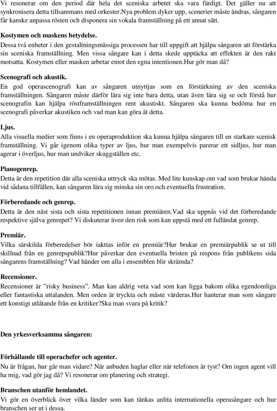 Dessa två enheter i den gestaltningsmässiga processen har till uppgift att hjälpa sångaren att förstärka sin sceniska framställning.