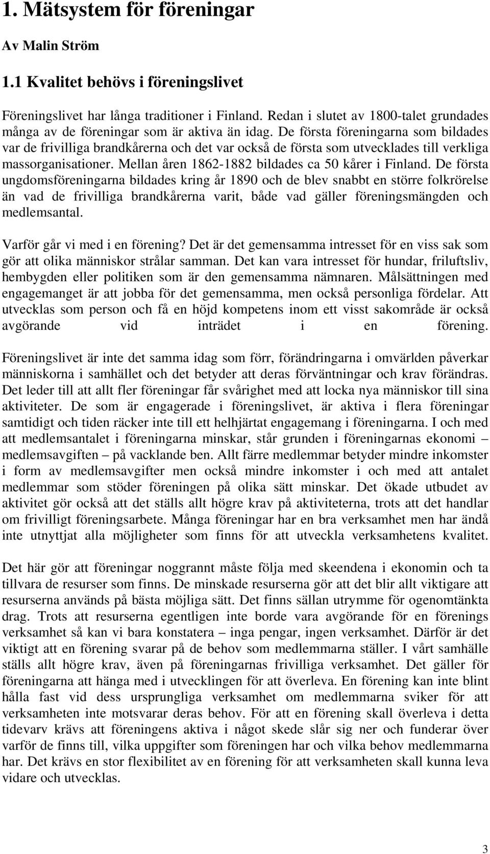 De första föreningarna som bildades var de frivilliga brandkårerna och det var också de första som utvecklades till verkliga massorganisationer. Mellan åren 1862-1882 bildades ca 50 kårer i Finland.