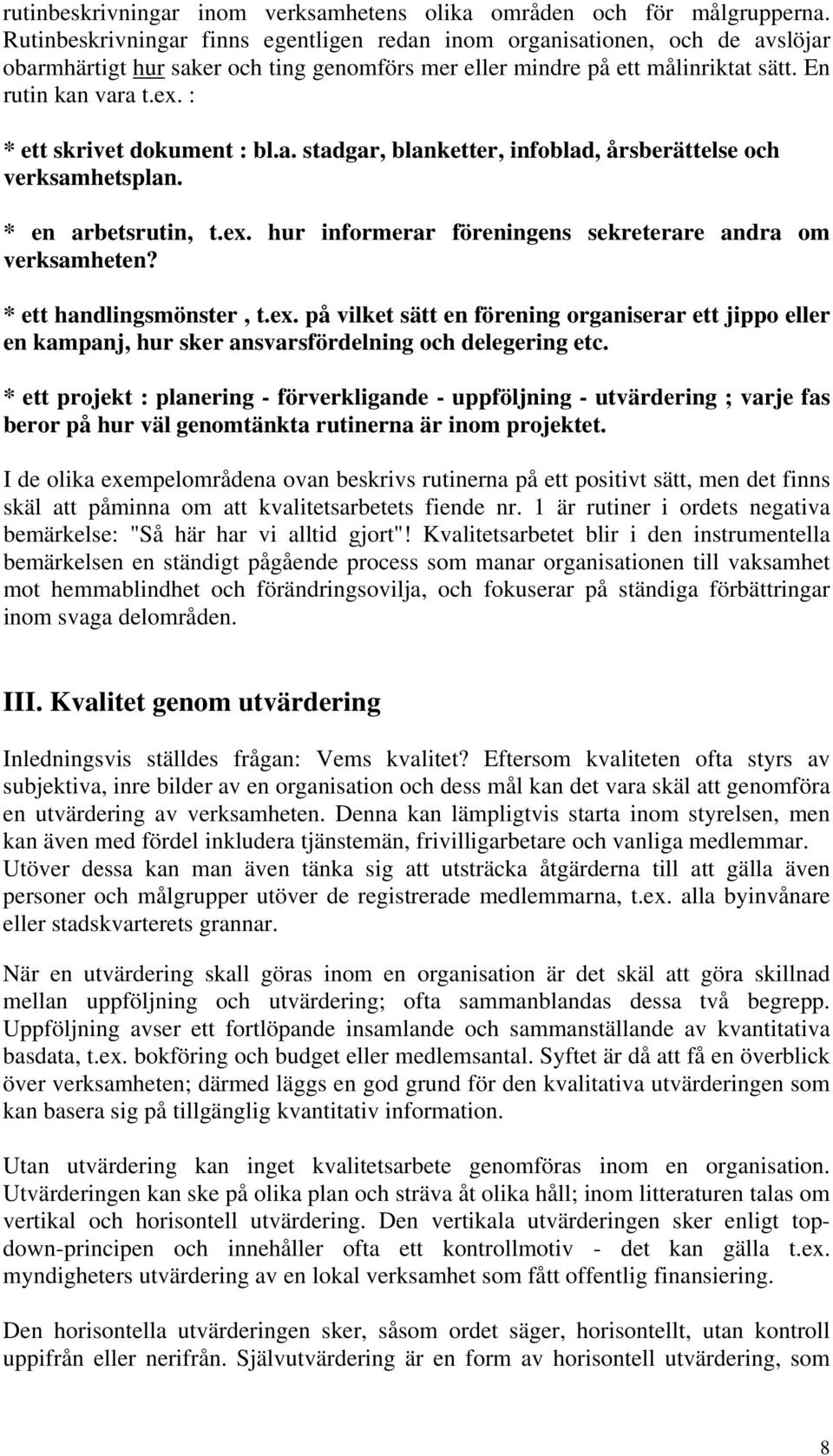 : * ett skrivet dokument : bl.a. stadgar, blanketter, infoblad, årsberättelse och verksamhetsplan. * en arbetsrutin, t.ex. hur informerar föreningens sekreterare andra om verksamheten?