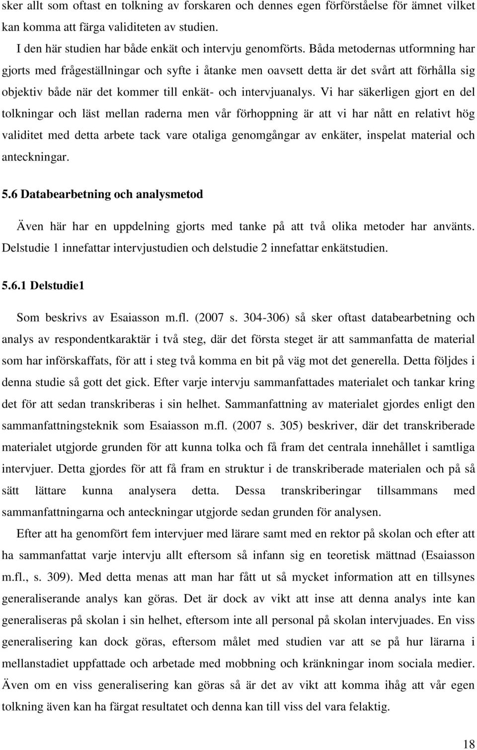 Vi har säkerligen gjort en del tolkningar och läst mellan raderna men vår förhoppning är att vi har nått en relativt hög validitet med detta arbete tack vare otaliga genomgångar av enkäter, inspelat