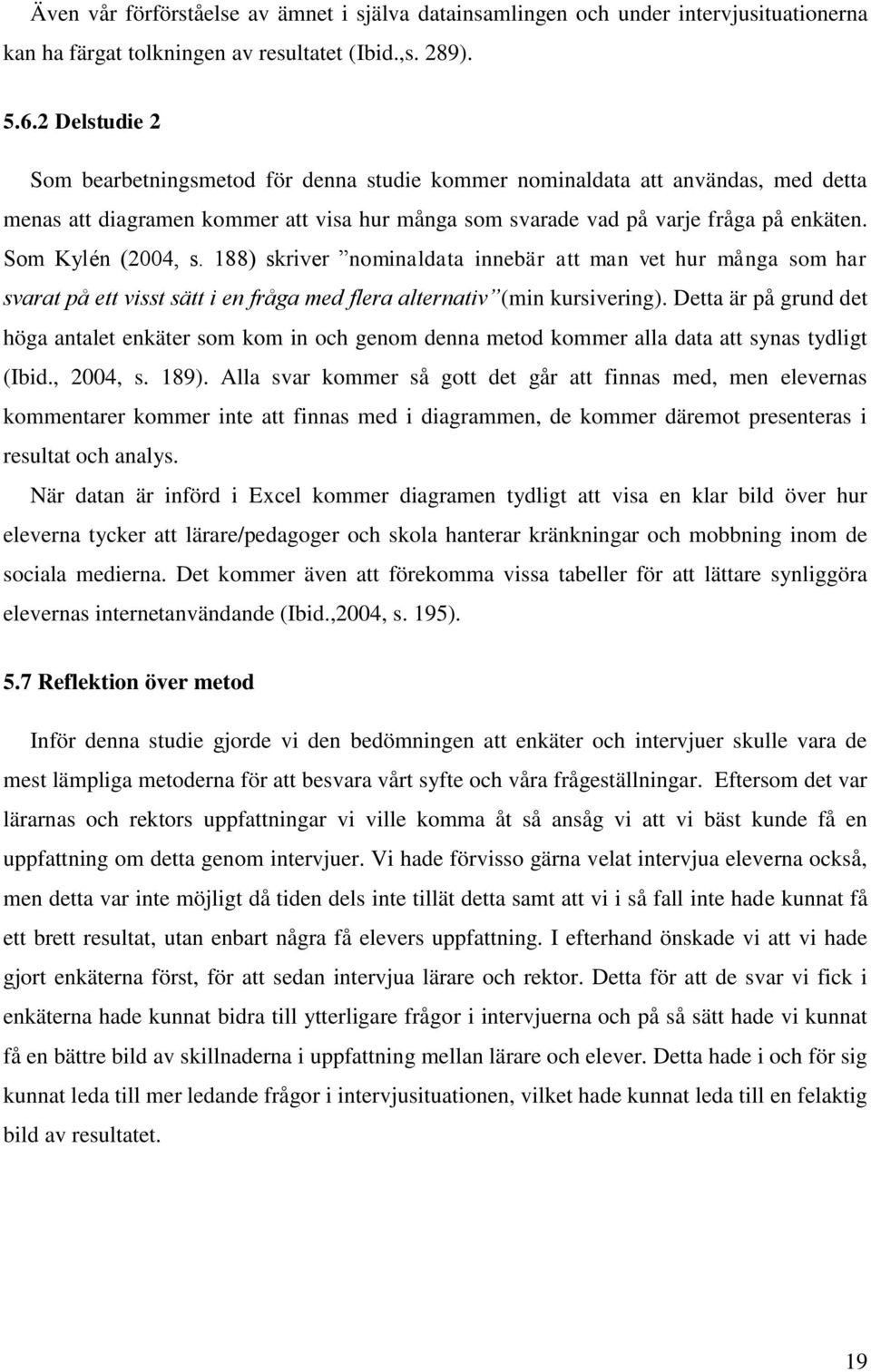 Som Kylén (2004, s. 188) skriver nominaldata innebär att man vet hur många som har svarat på ett visst sätt i en fråga med flera alternativ (min kursivering).