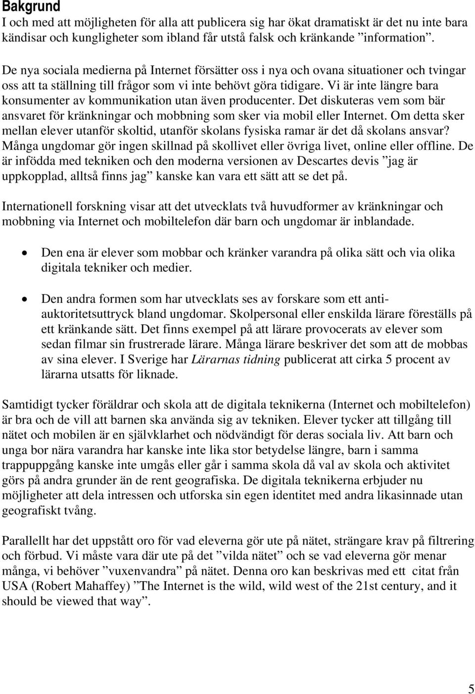 Vi är inte längre bara konsumenter av kommunikation utan även producenter. Det diskuteras vem som bär ansvaret för kränkningar och mobbning som sker via mobil eller Internet.