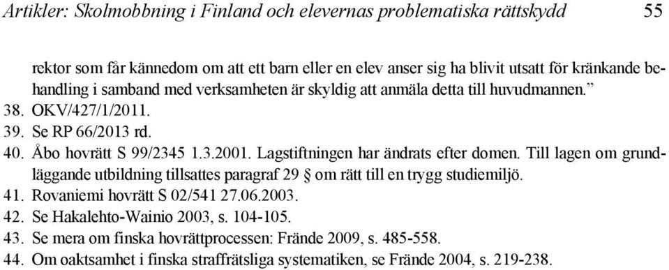Lagstiftningen har ändrats efter domen. Till lagen om grundläggande utbildning tillsattes paragraf 29 om rätt till en trygg studiemiljö. 41. Rovaniemi hovrätt S 02/541 27.06.