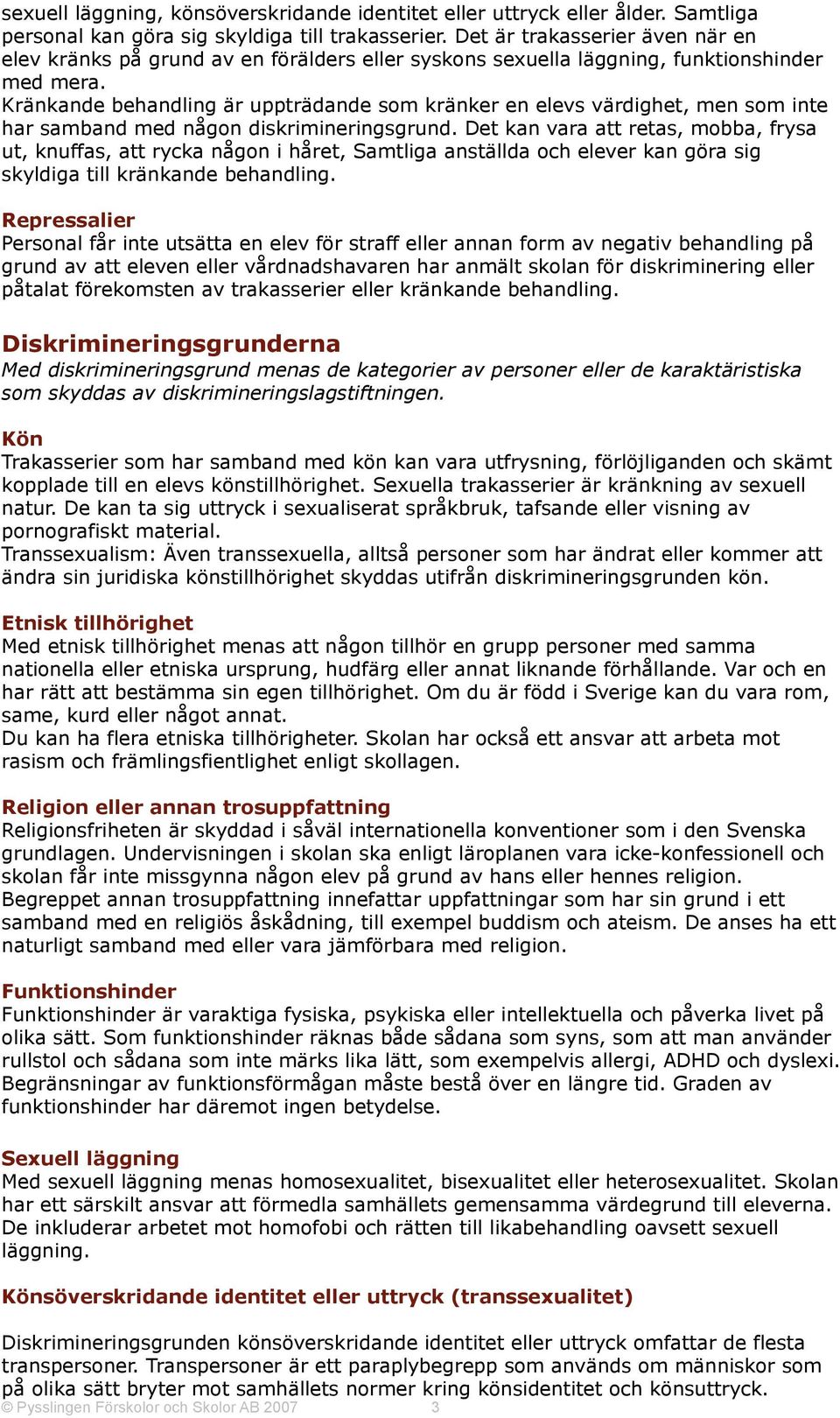 Kränkande behandling är uppträdande som kränker en elevs värdighet, men som inte har samband med någon diskrimineringsgrund.