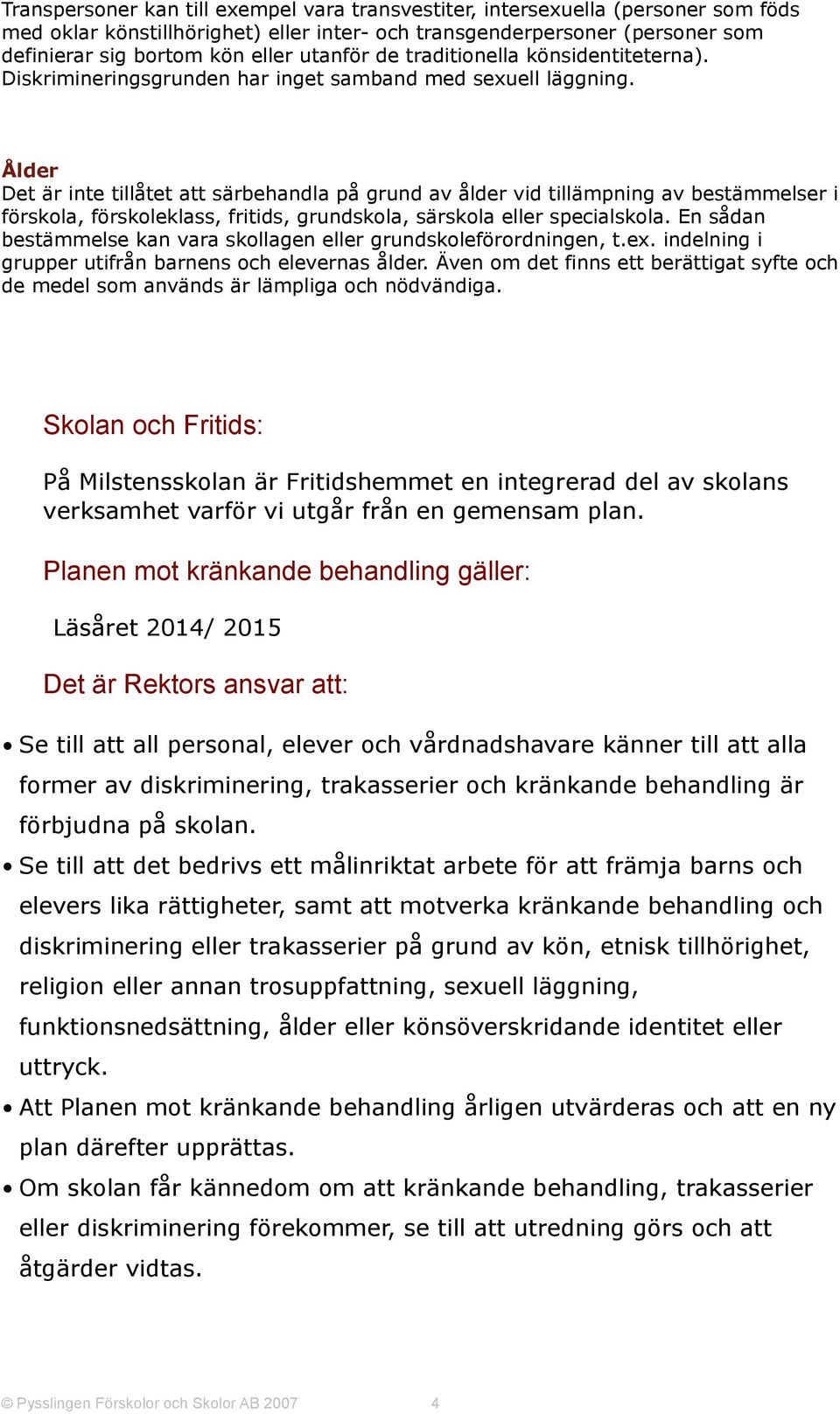 Ålder Det är inte tillåtet att särbehandla på grund av ålder vid tillämpning av bestämmelser i förskola, förskoleklass, fritids, grundskola, särskola eller specialskola.