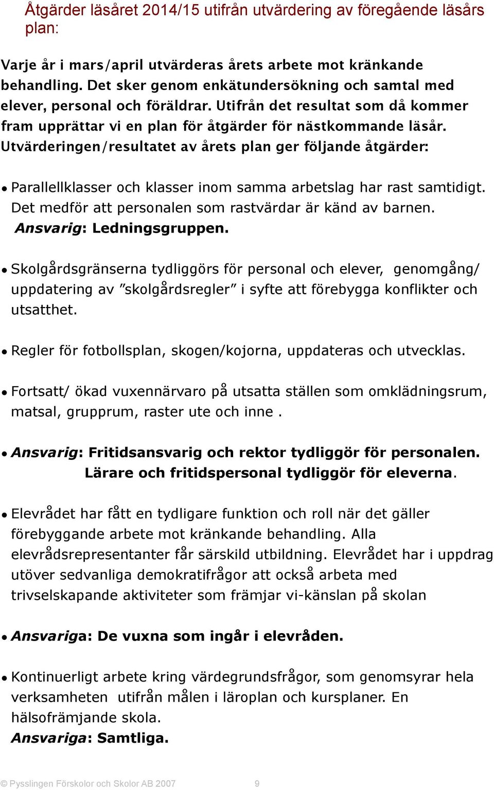 Utvärderingen/resultatet av årets plan ger följande åtgärder: Parallellklasser och klasser inom samma arbetslag har rast samtidigt. Det medför att personalen som rastvärdar är känd av barnen.