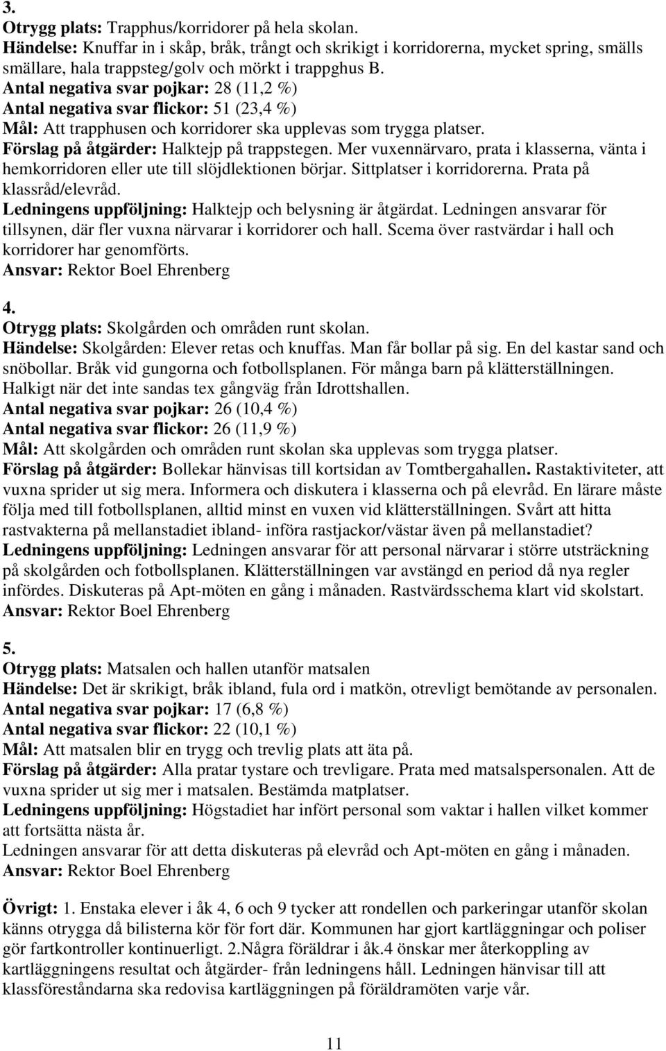 Mer vuxennärvaro, prata i klasserna, vänta i hemkorridoren eller ute till slöjdlektionen börjar. Sittplatser i korridorerna. Prata på klassråd/elevråd.