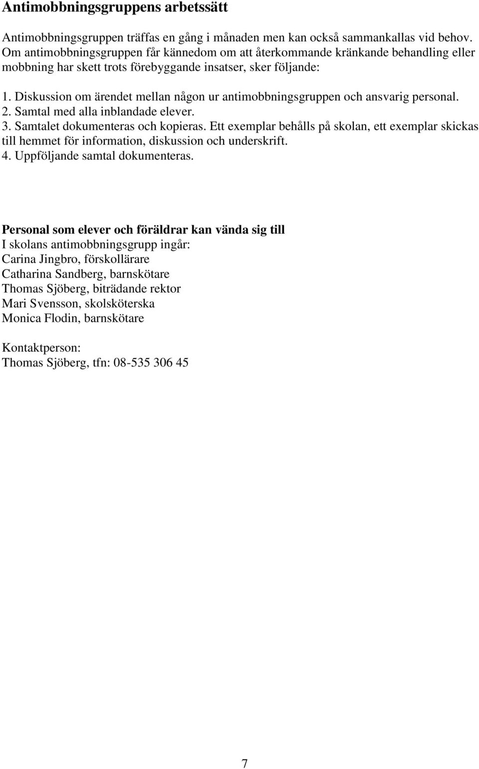 Diskussion om ärendet mellan någon ur antimobbningsgruppen och ansvarig personal. 2. Samtal med alla inblandade elever. 3. Samtalet dokumenteras och kopieras.